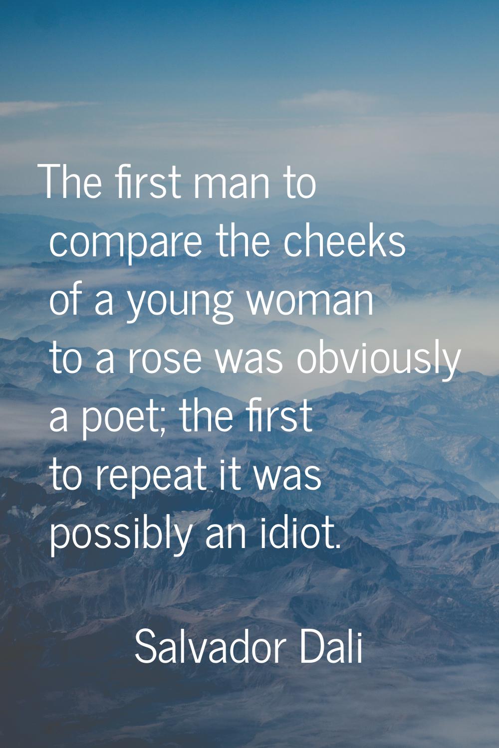 The first man to compare the cheeks of a young woman to a rose was obviously a poet; the first to r