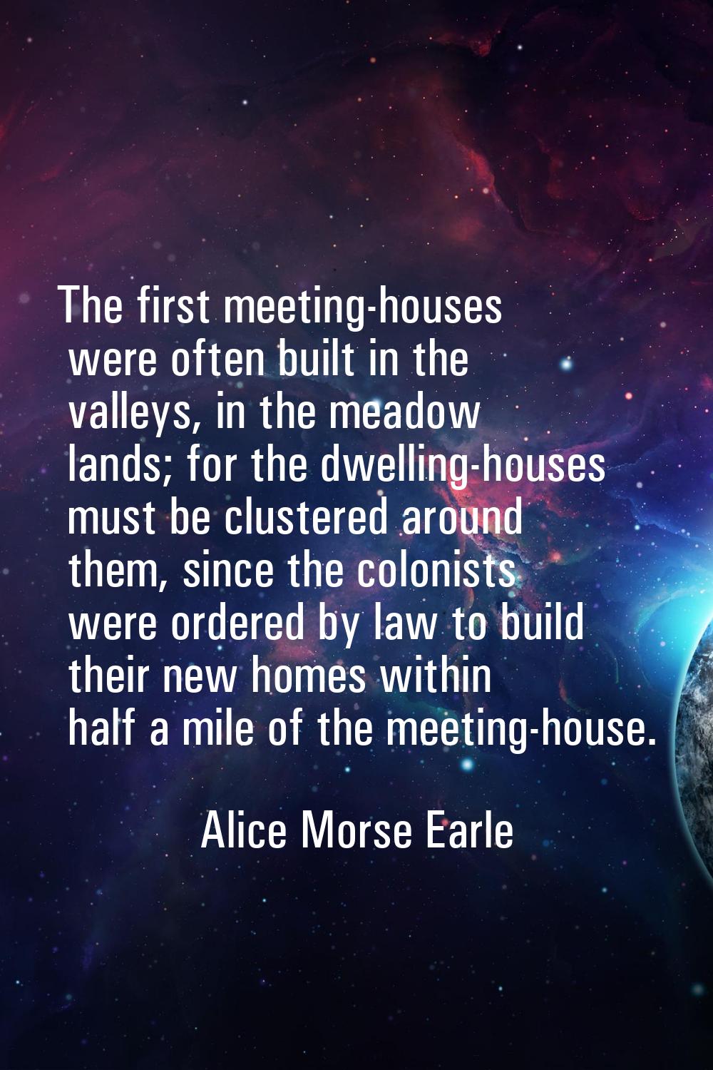 The first meeting-houses were often built in the valleys, in the meadow lands; for the dwelling-hou
