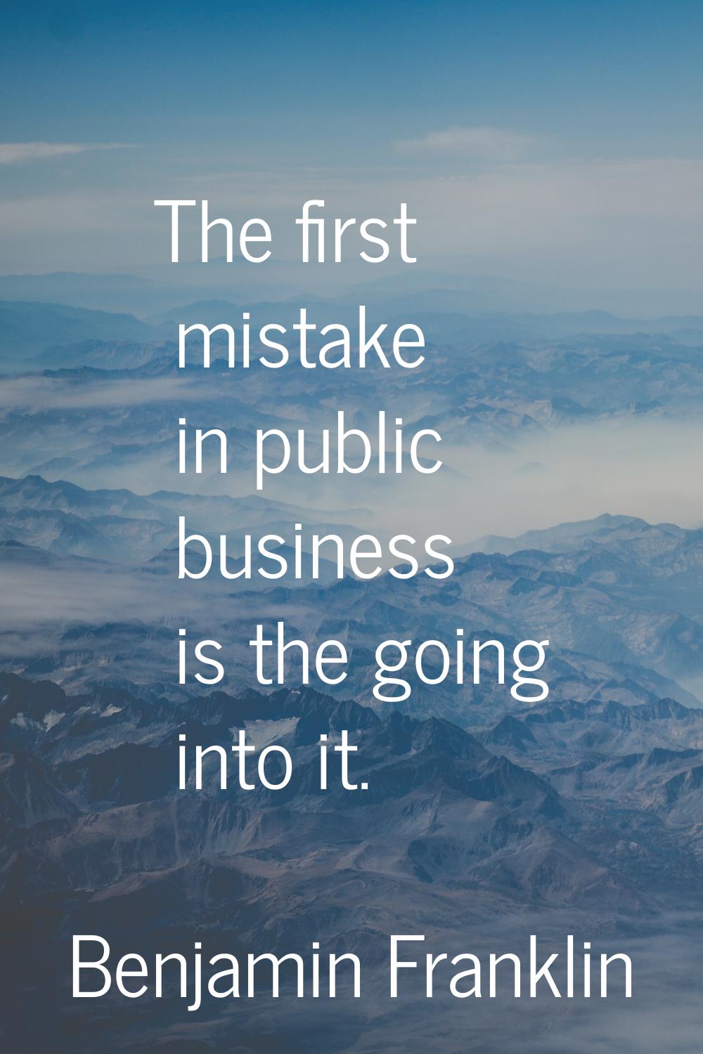 The first mistake in public business is the going into it.
