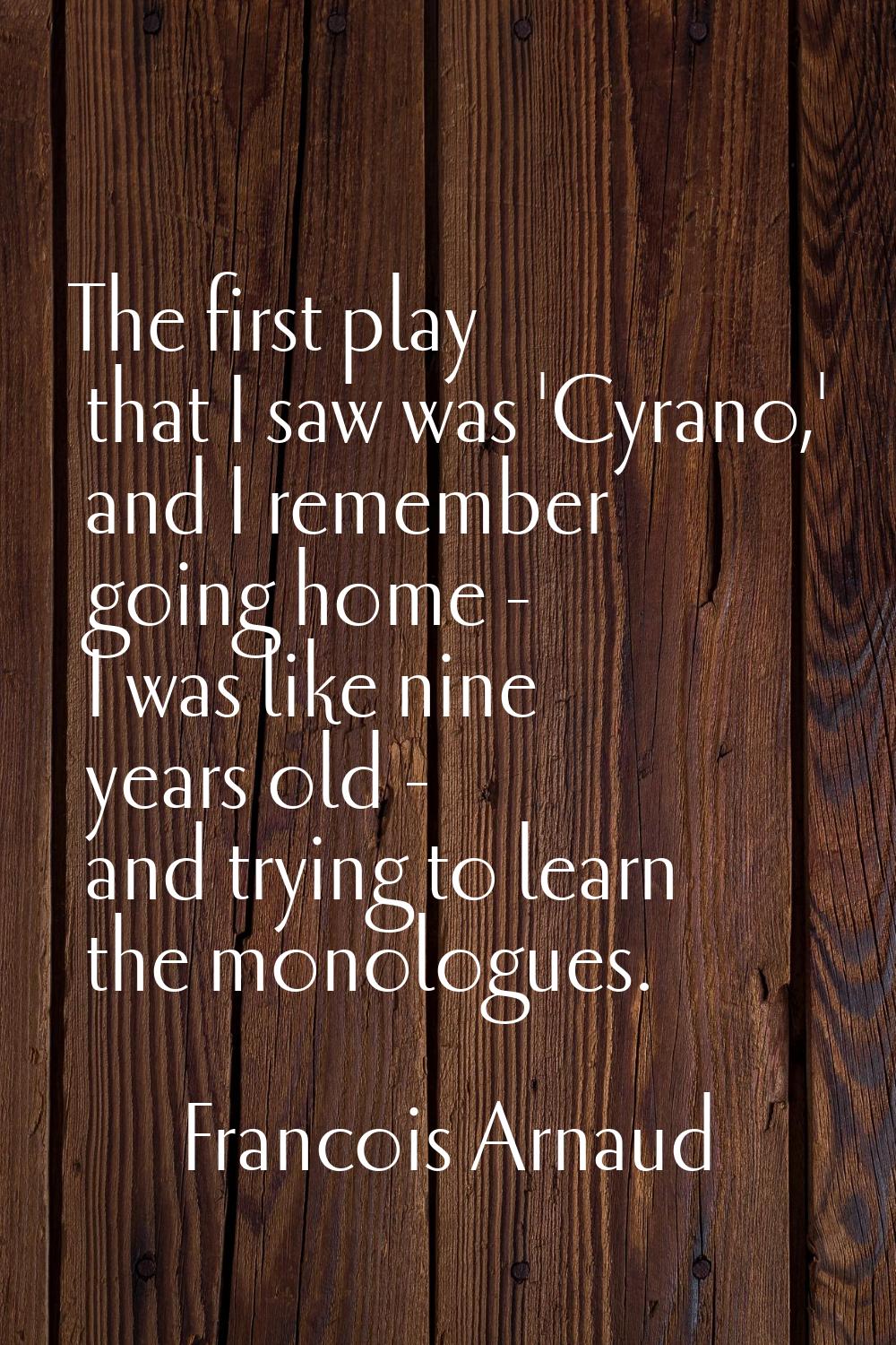 The first play that I saw was 'Cyrano,' and I remember going home - I was like nine years old - and