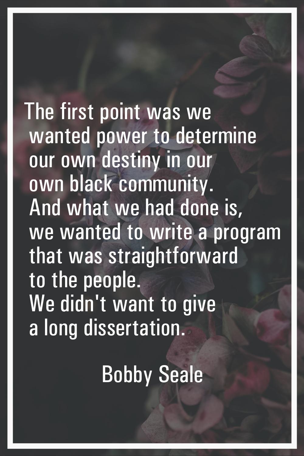 The first point was we wanted power to determine our own destiny in our own black community. And wh