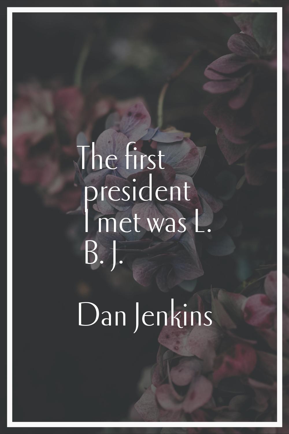 The first president I met was L. B. J.