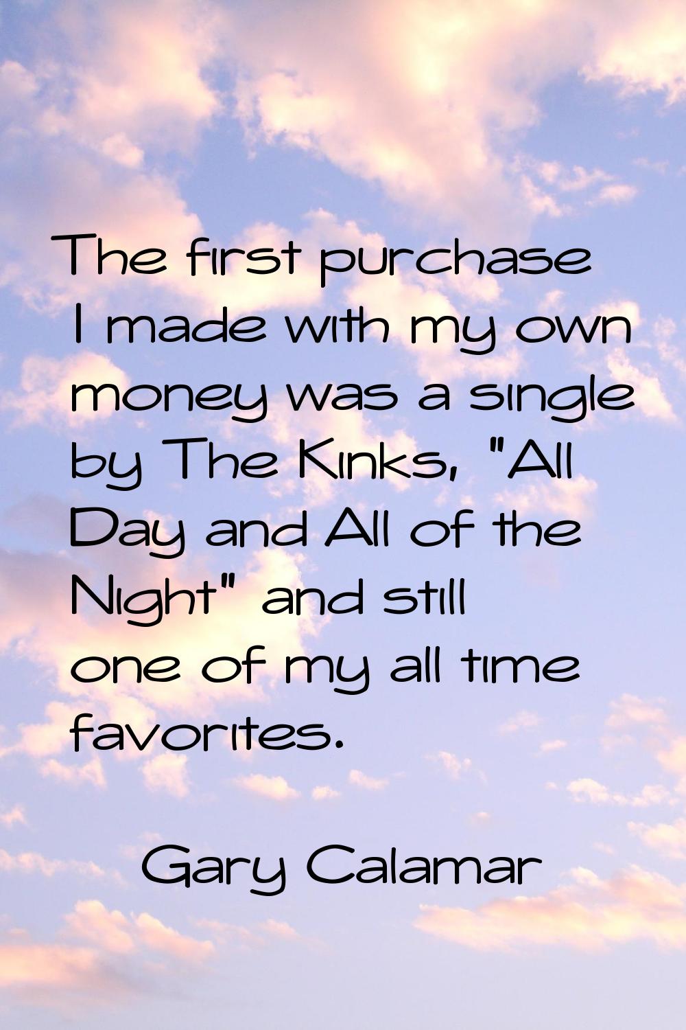 The first purchase I made with my own money was a single by The Kinks, "All Day and All of the Nigh