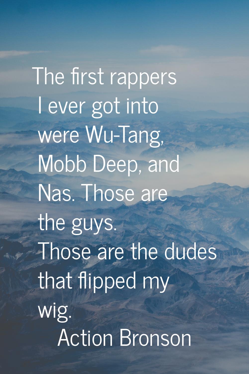 The first rappers I ever got into were Wu-Tang, Mobb Deep, and Nas. Those are the guys. Those are t
