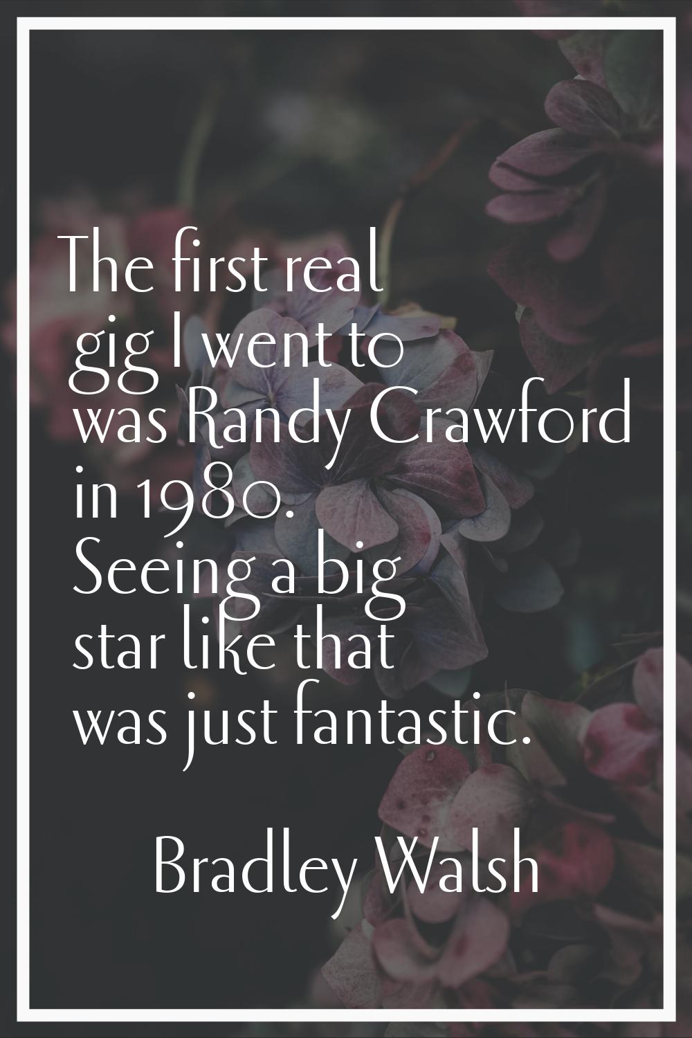 The first real gig I went to was Randy Crawford in 1980. Seeing a big star like that was just fanta