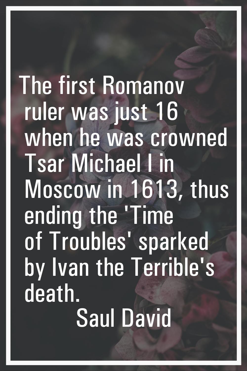 The first Romanov ruler was just 16 when he was crowned Tsar Michael I in Moscow in 1613, thus endi