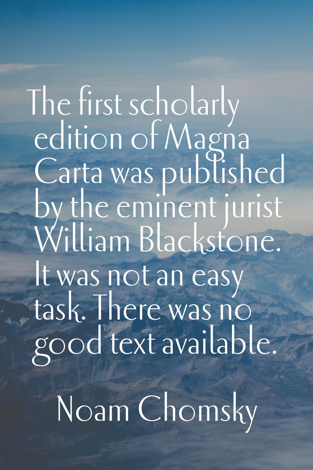 The first scholarly edition of Magna Carta was published by the eminent jurist William Blackstone. 