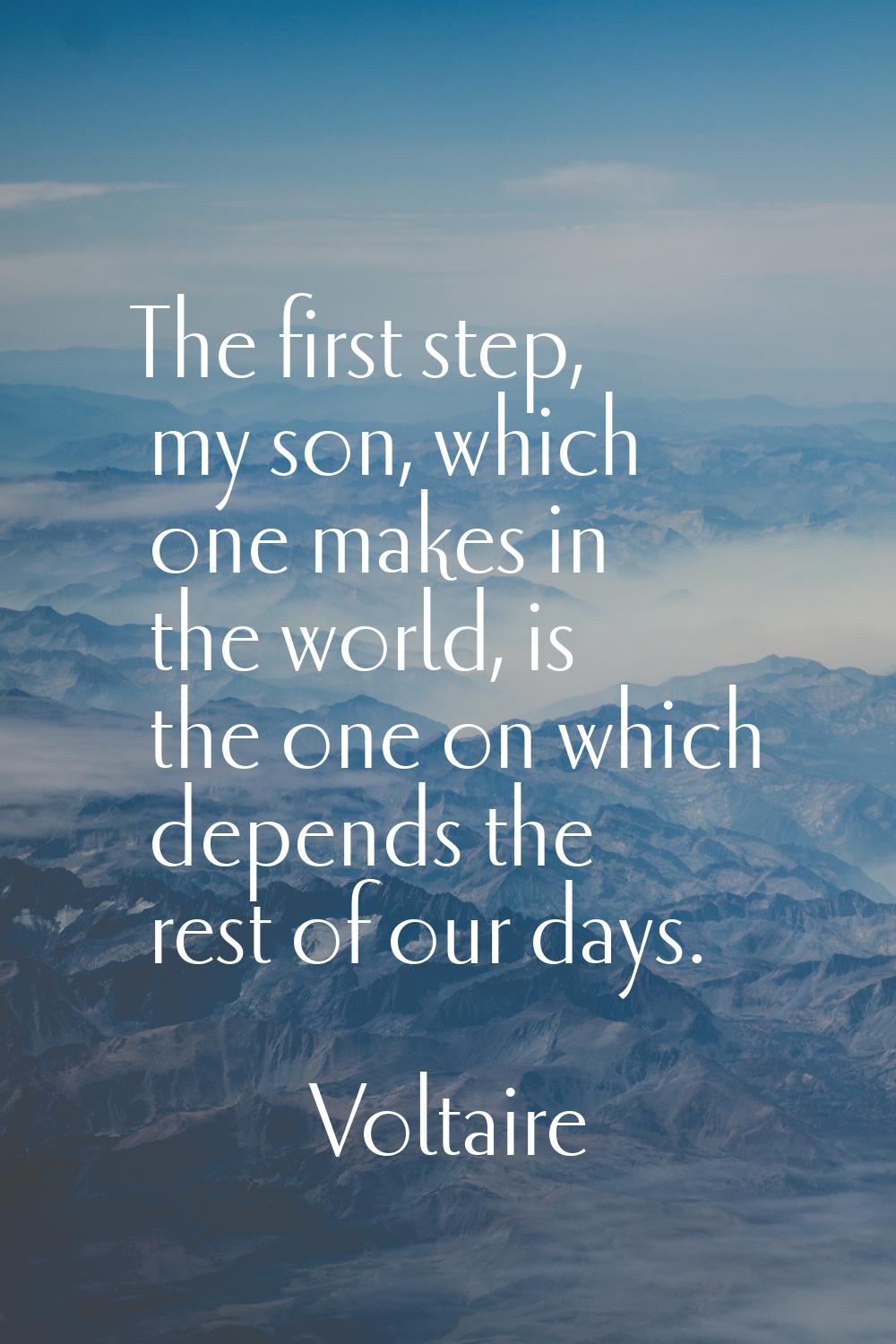The first step, my son, which one makes in the world, is the one on which depends the rest of our d