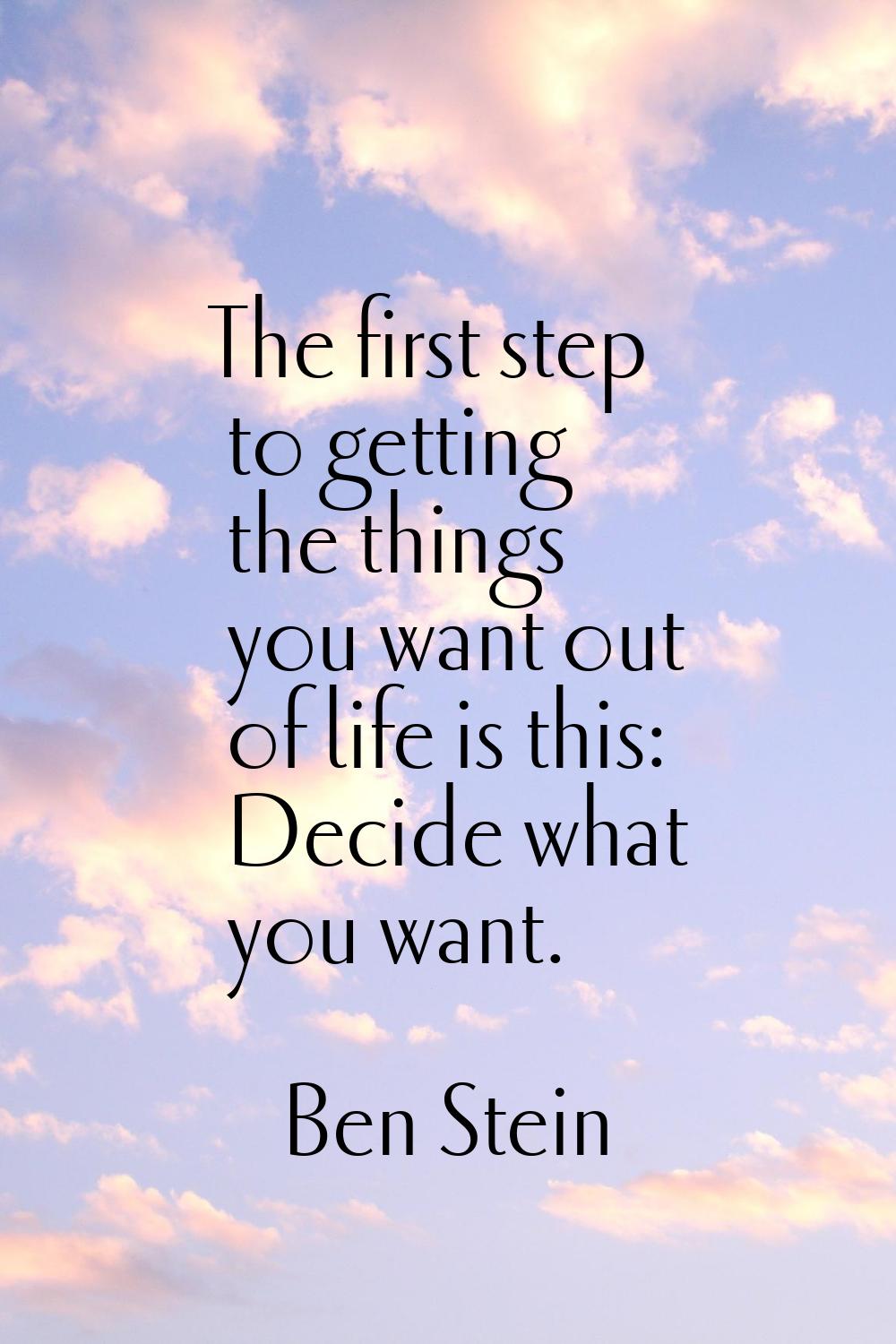 The first step to getting the things you want out of life is this: Decide what you want.