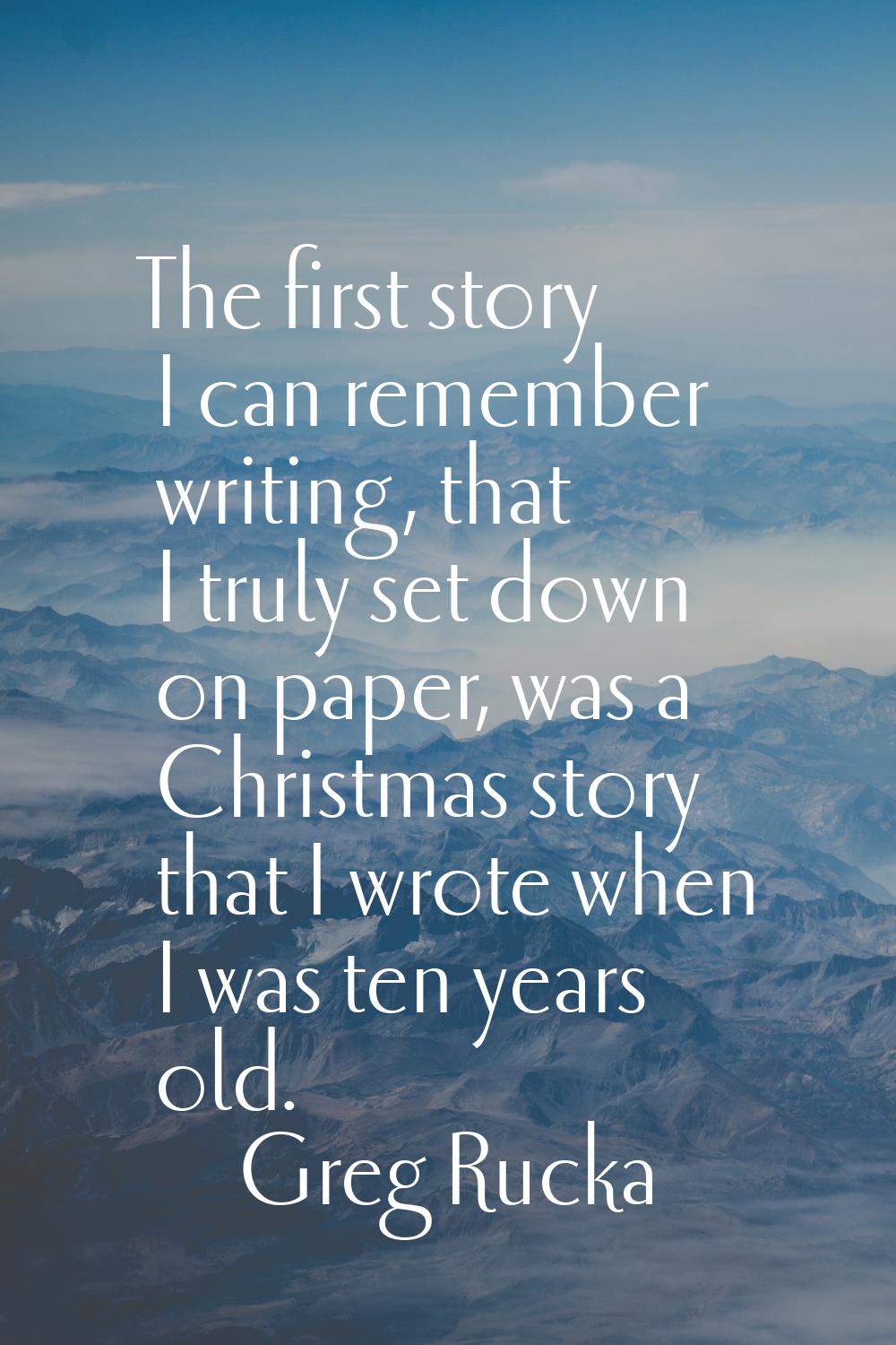 The first story I can remember writing, that I truly set down on paper, was a Christmas story that 