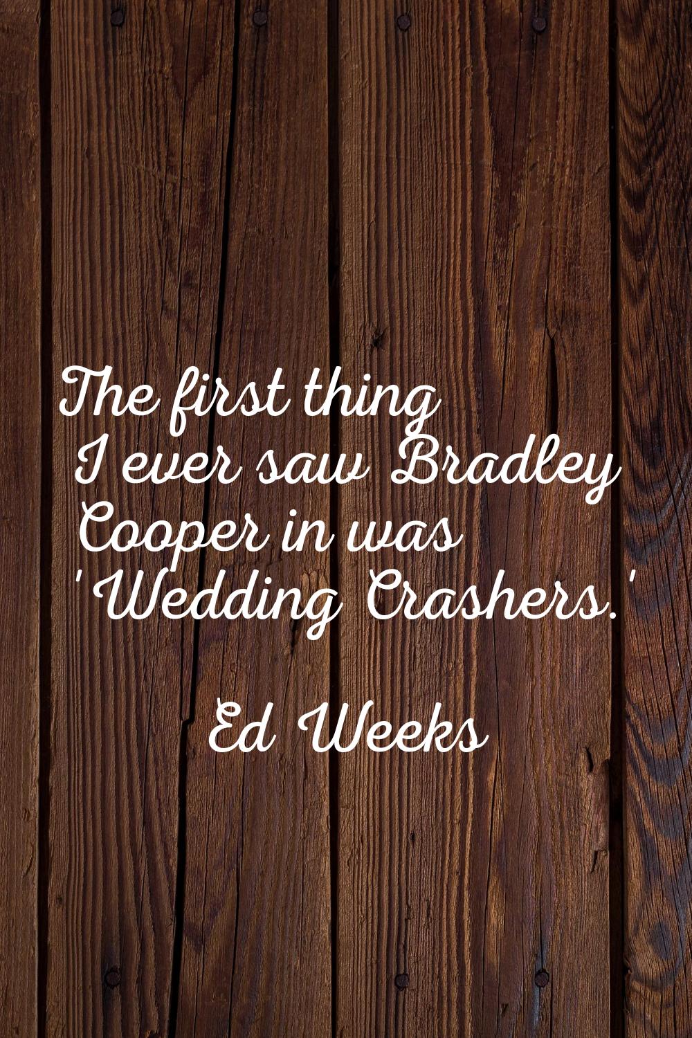 The first thing I ever saw Bradley Cooper in was 'Wedding Crashers.'