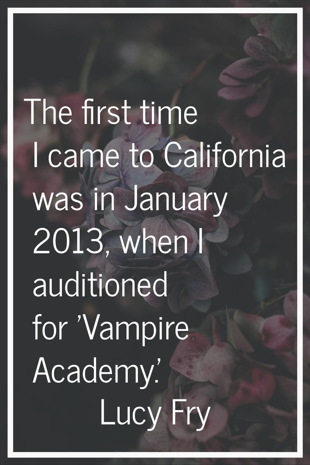 The first time I came to California was in January 2013, when I auditioned for 'Vampire Academy.'