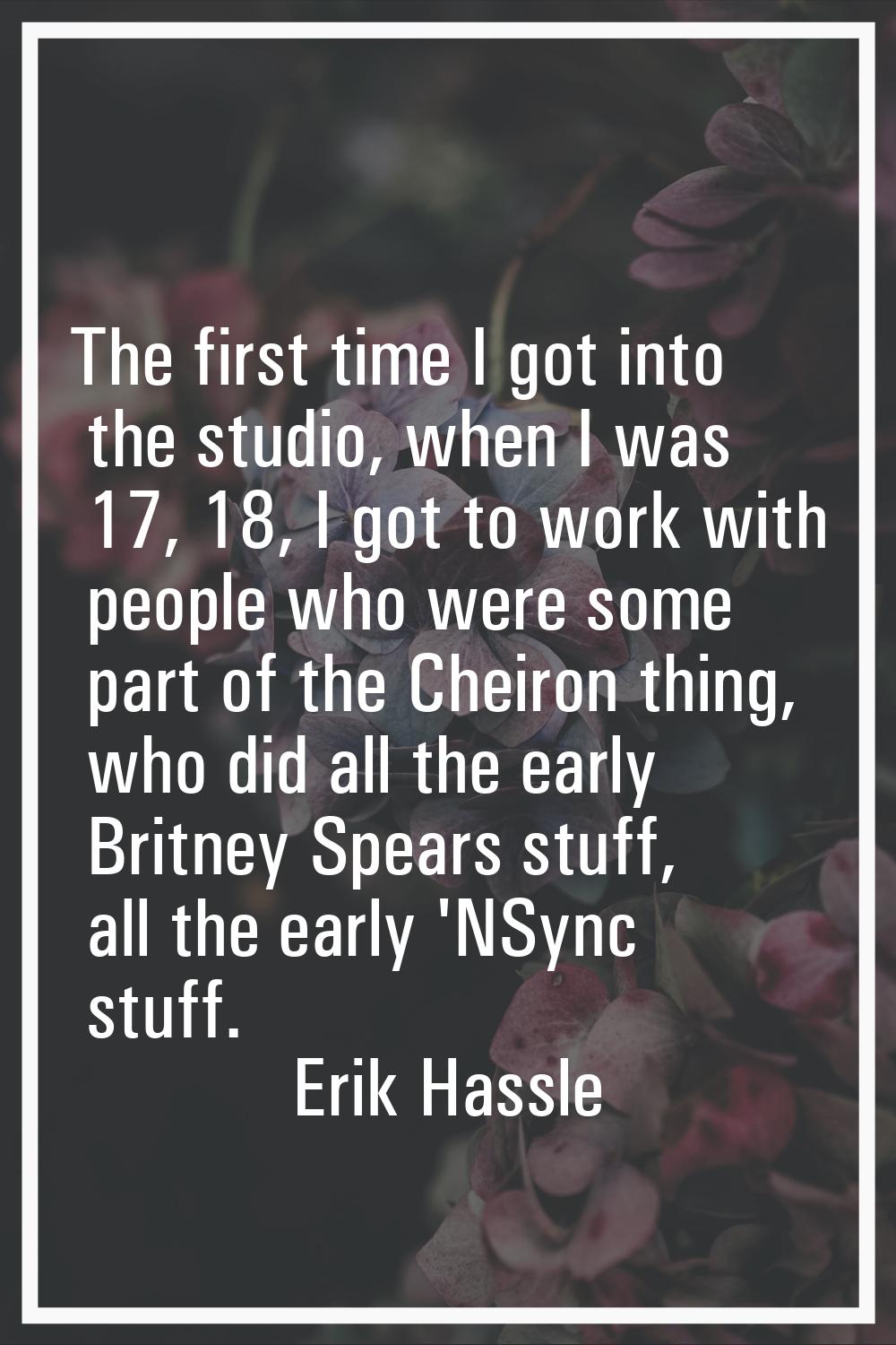 The first time I got into the studio, when I was 17, 18, I got to work with people who were some pa