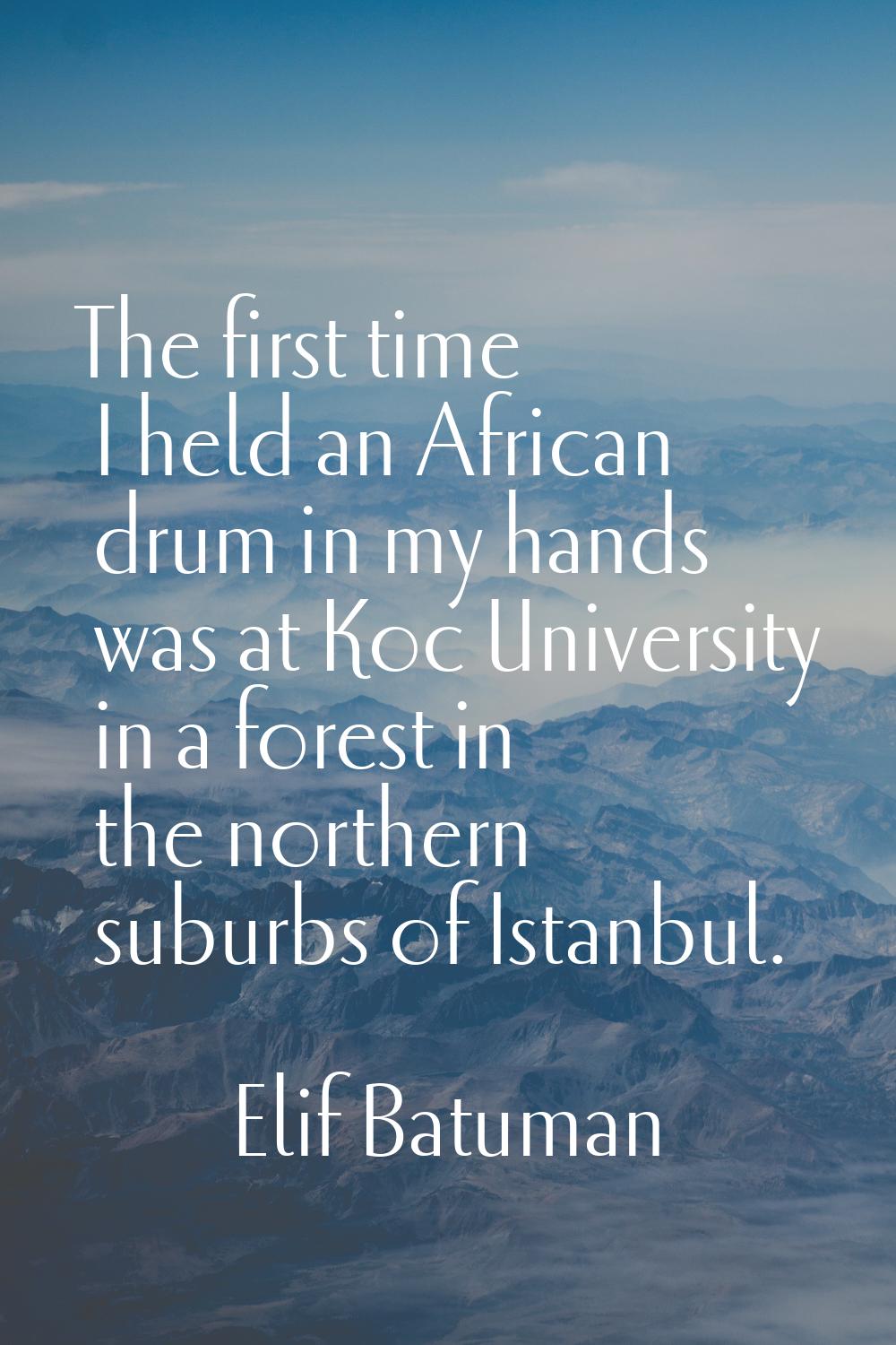 The first time I held an African drum in my hands was at Koc University in a forest in the northern