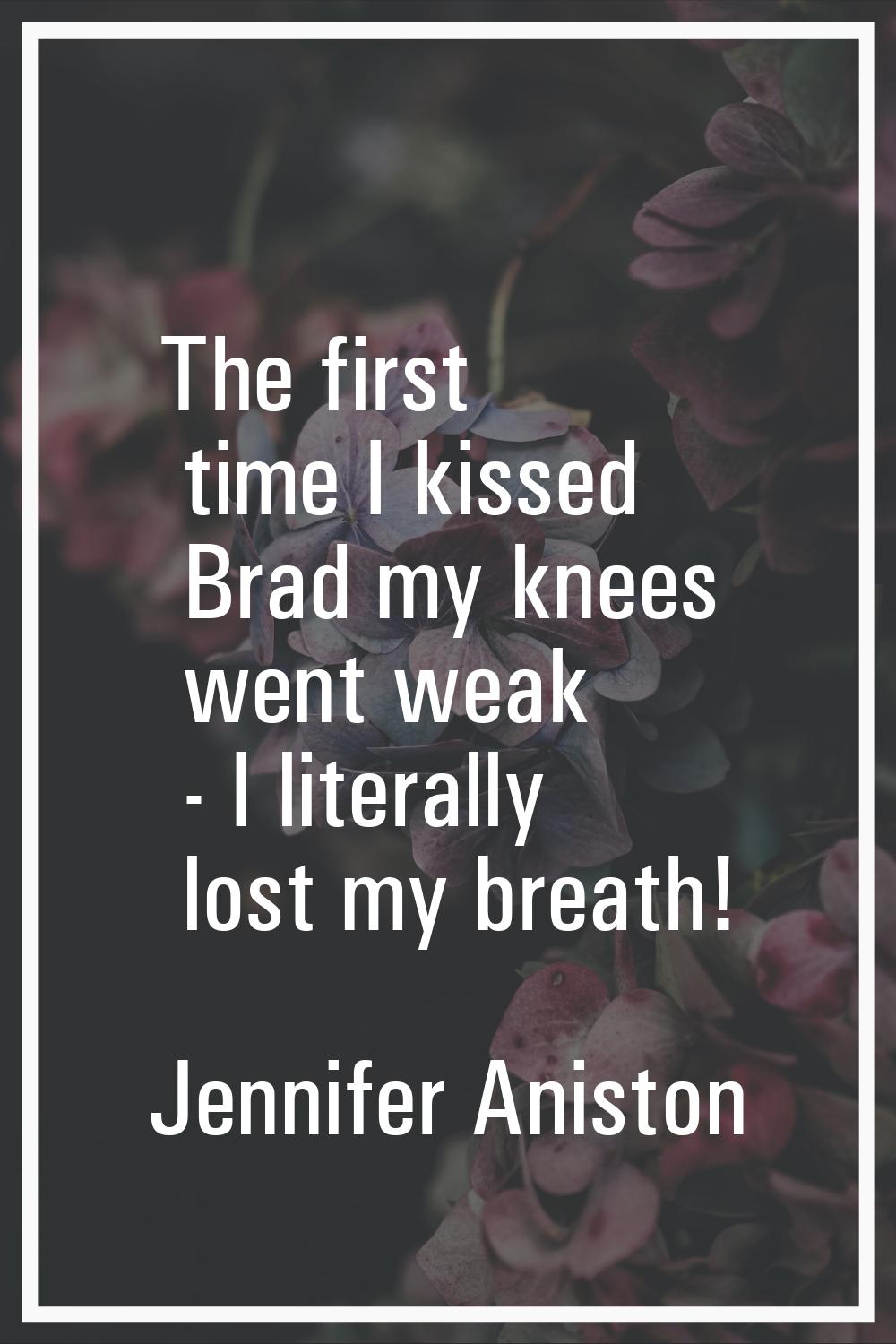 The first time I kissed Brad my knees went weak - I literally lost my breath!