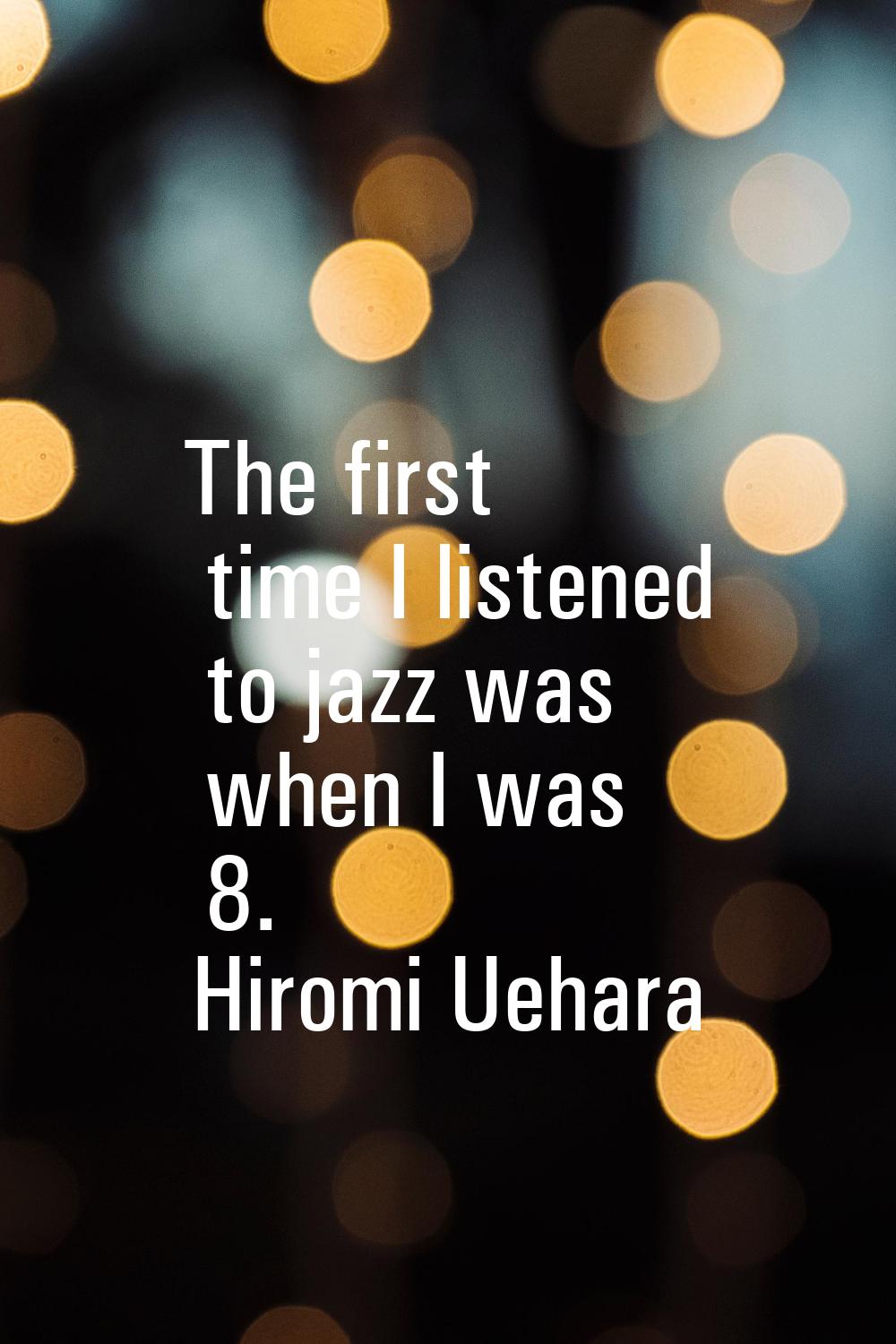 The first time I listened to jazz was when I was 8.
