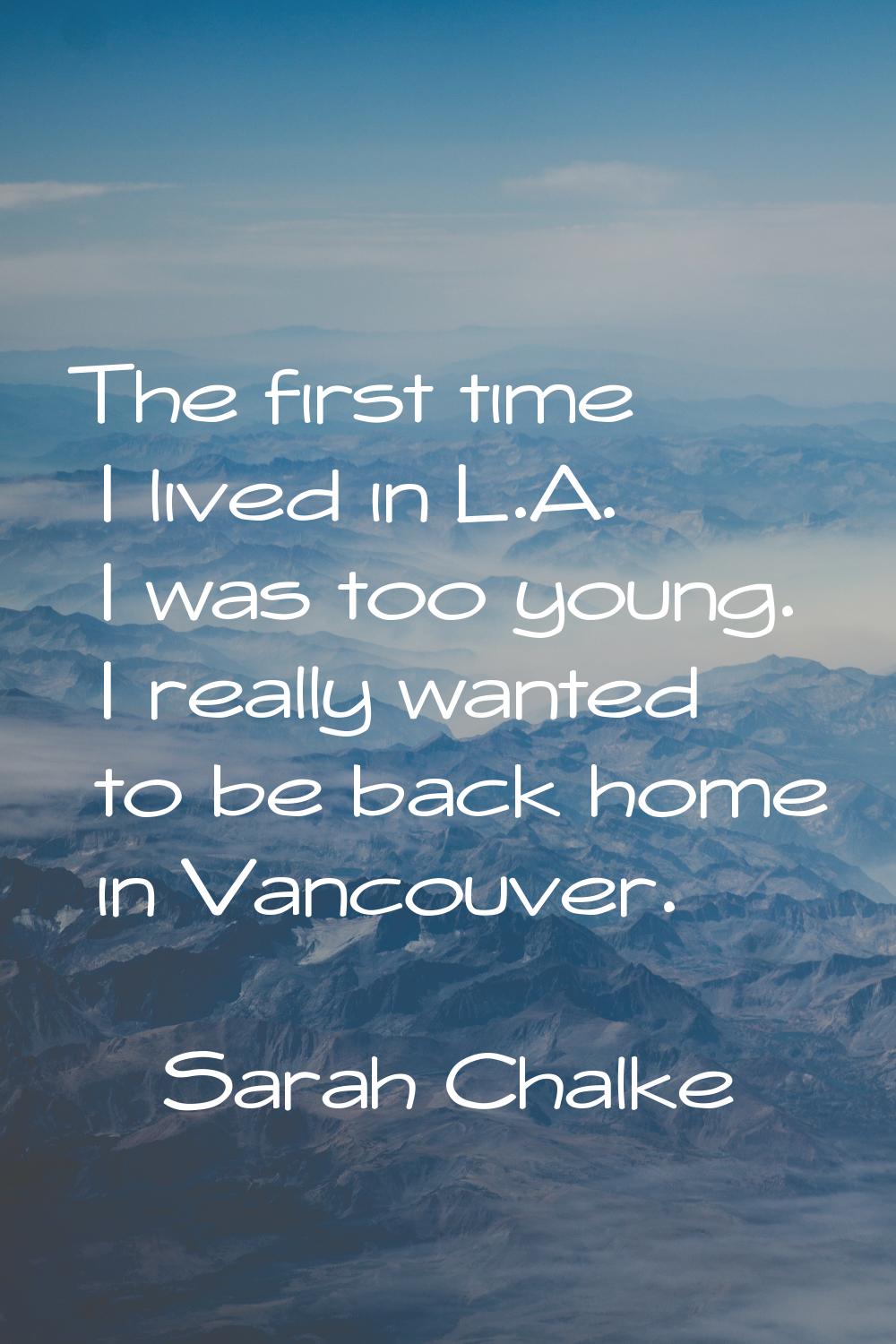 The first time I lived in L.A. I was too young. I really wanted to be back home in Vancouver.