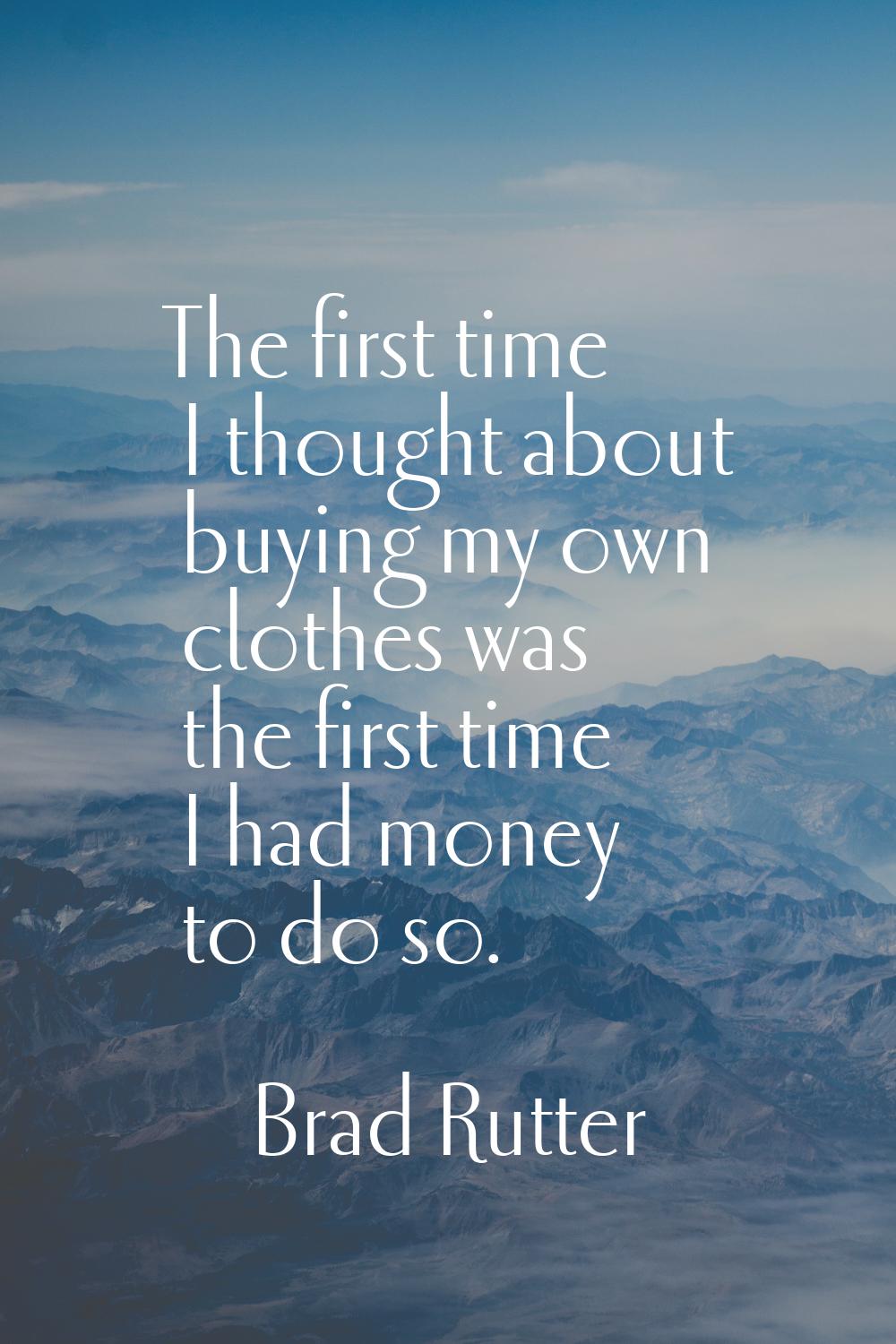 The first time I thought about buying my own clothes was the first time I had money to do so.