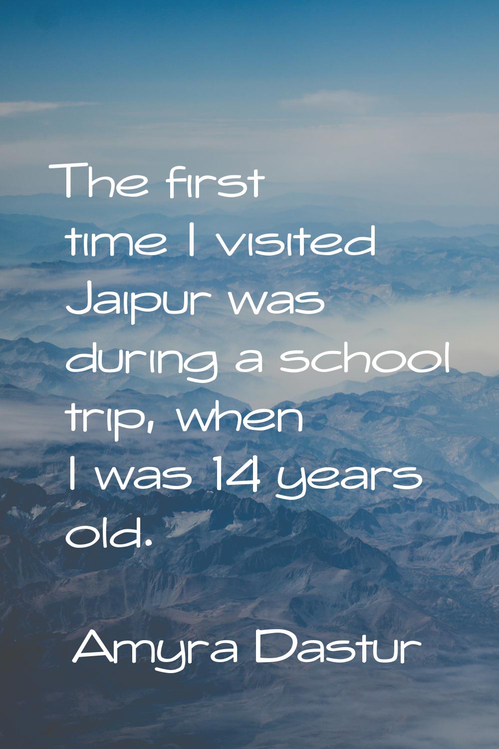 The first time I visited Jaipur was during a school trip, when I was 14 years old.