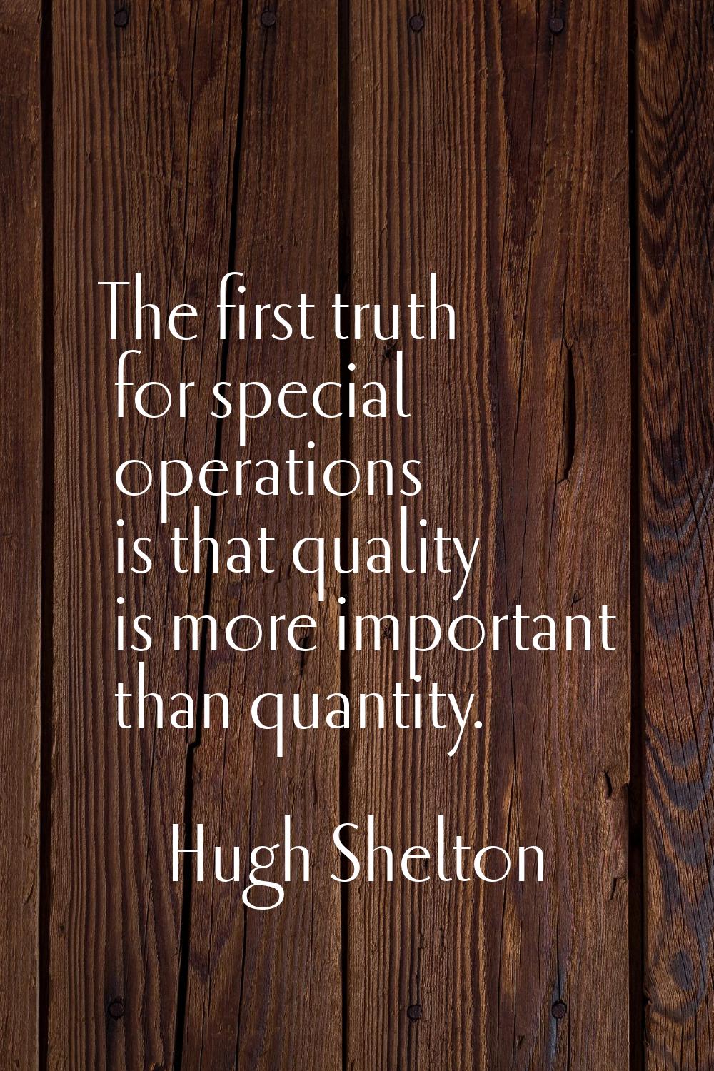 The first truth for special operations is that quality is more important than quantity.