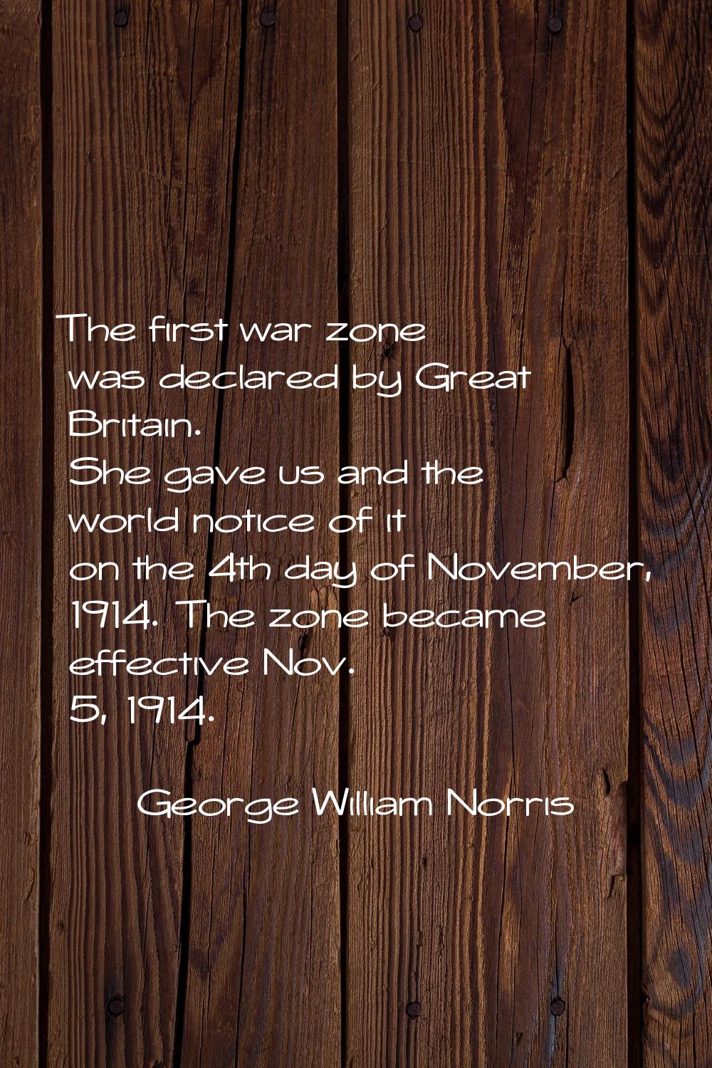 The first war zone was declared by Great Britain. She gave us and the world notice of it on the 4th