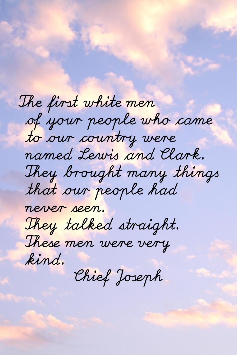 The first white men of your people who came to our country were named Lewis and Clark. They brought