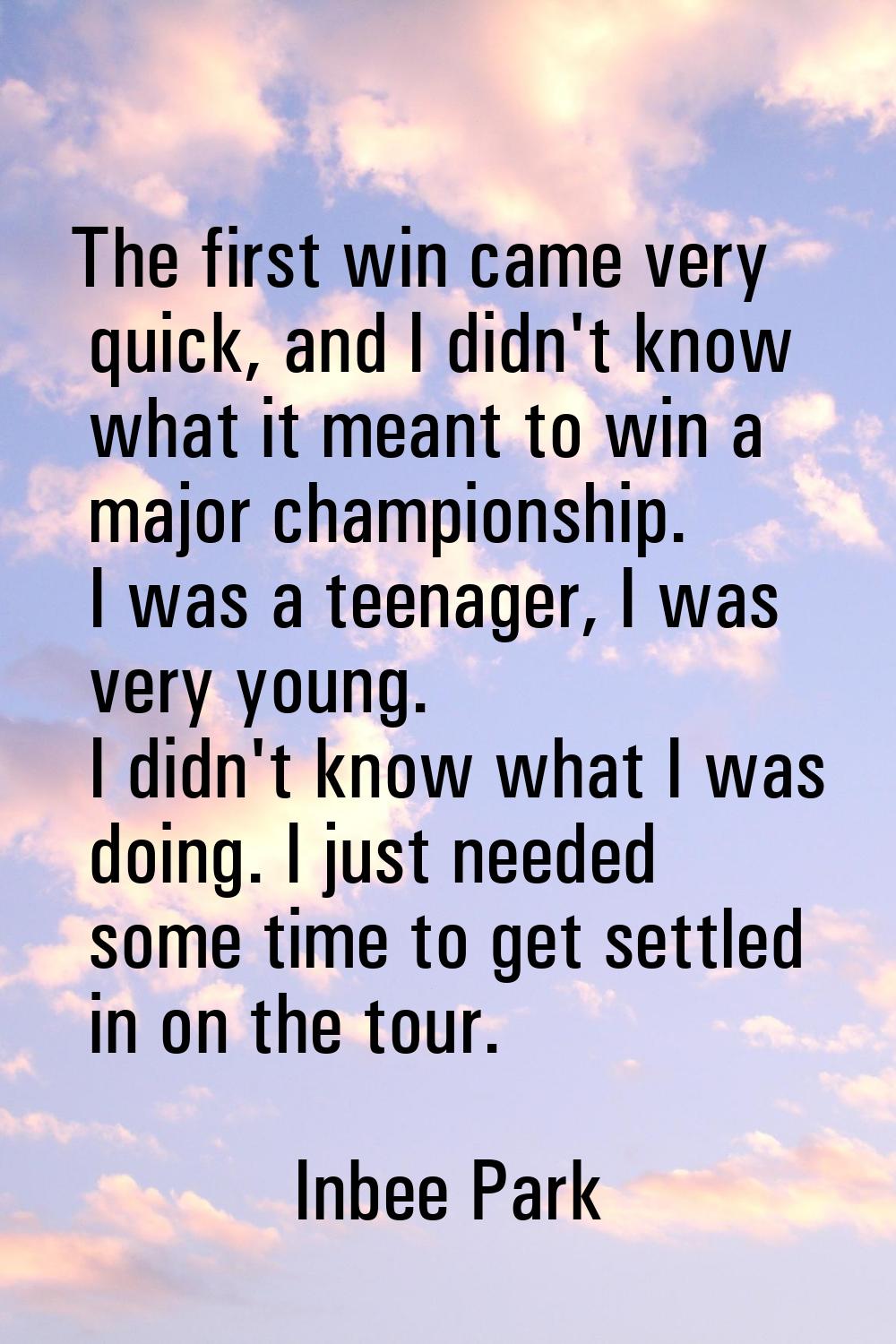The first win came very quick, and I didn't know what it meant to win a major championship. I was a
