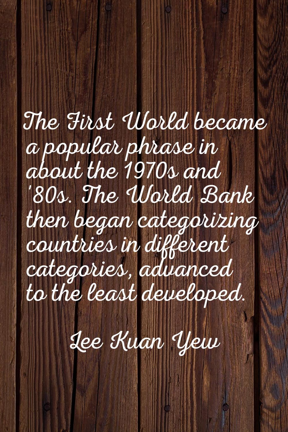 The First World became a popular phrase in about the 1970s and '80s. The World Bank then began cate