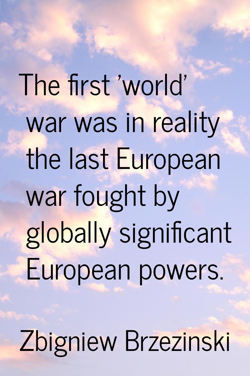 The first 'world' war was in reality the last European war fought by globally significant European 
