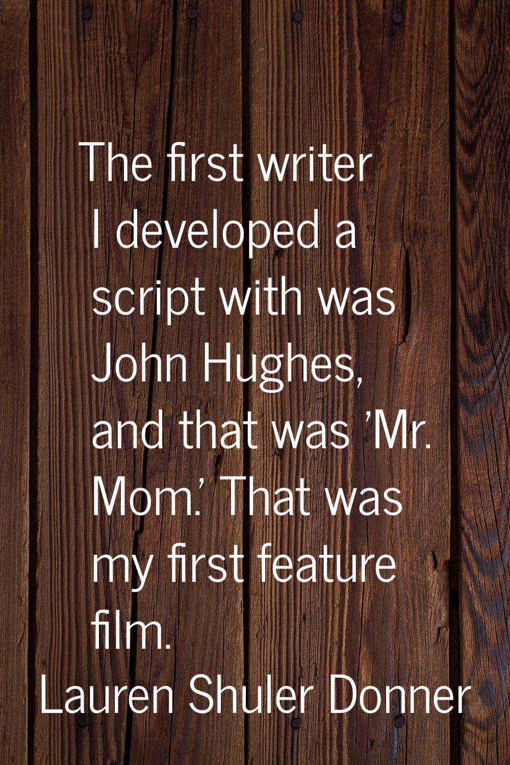 The first writer I developed a script with was John Hughes, and that was 'Mr. Mom.' That was my fir