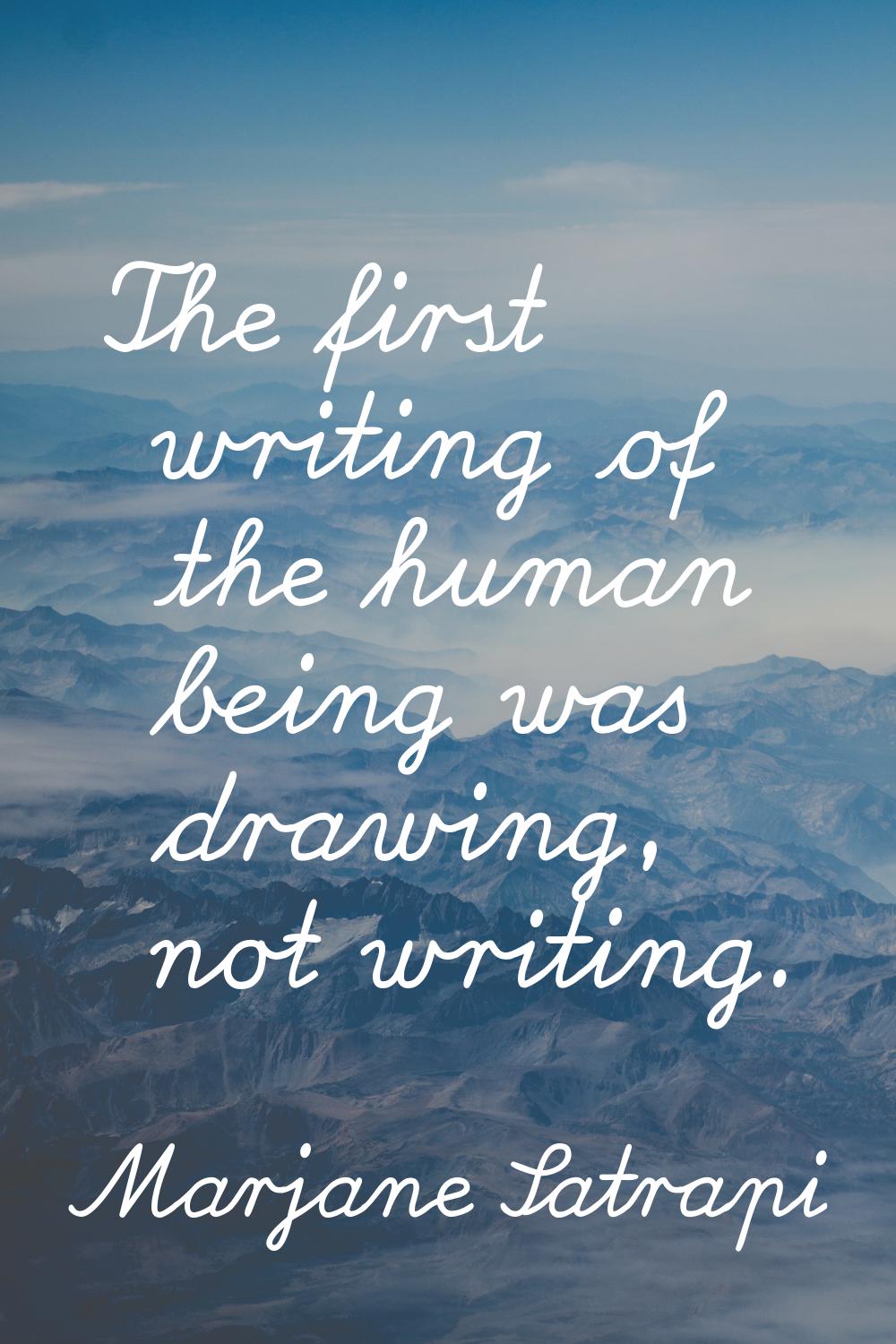 The first writing of the human being was drawing, not writing.