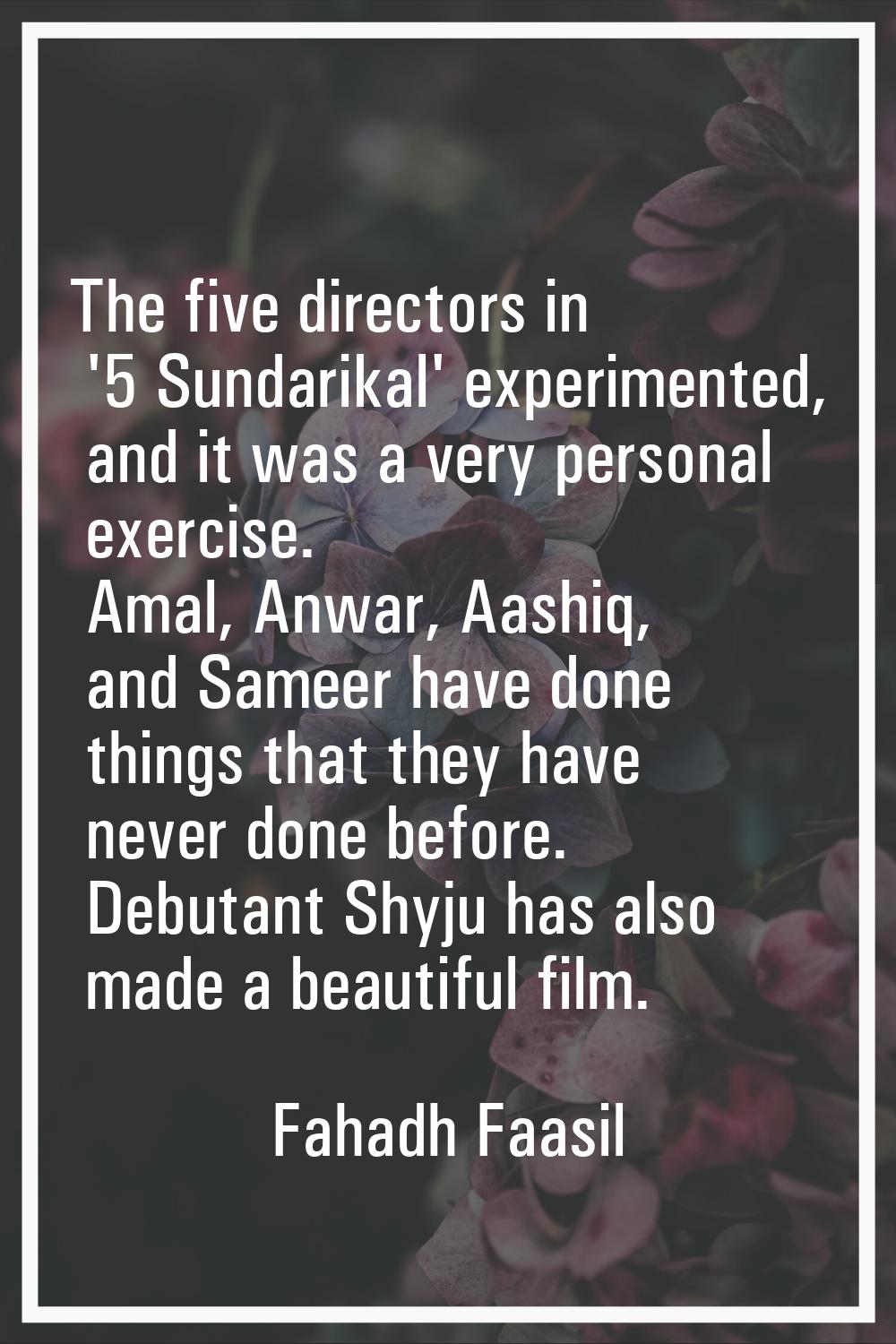 The five directors in '5 Sundarikal' experimented, and it was a very personal exercise. Amal, Anwar