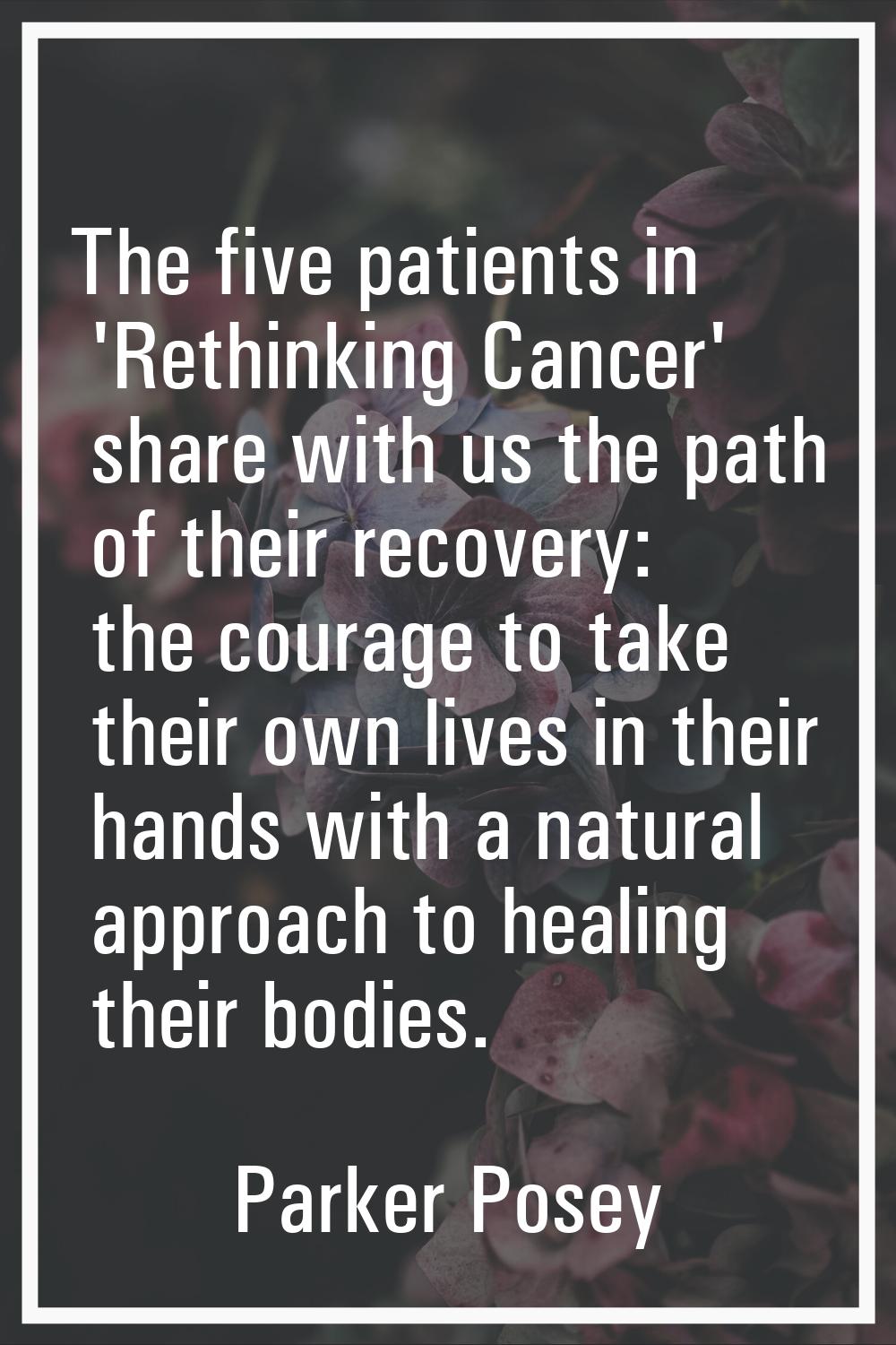 The five patients in 'Rethinking Cancer' share with us the path of their recovery: the courage to t