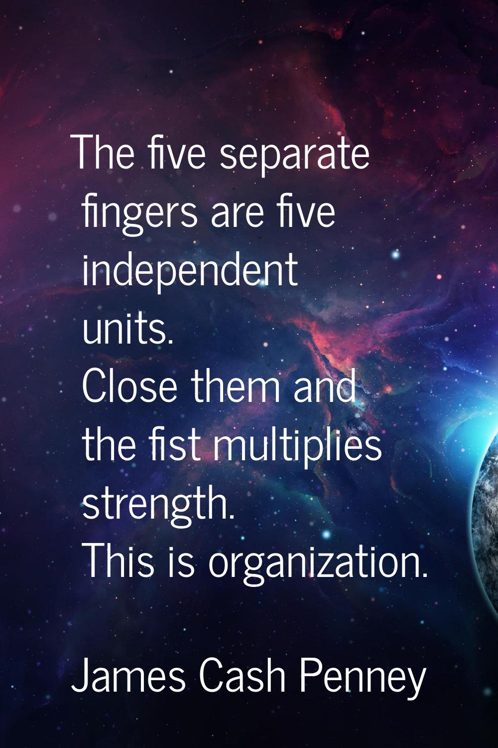 The five separate fingers are five independent units. Close them and the fist multiplies strength. 