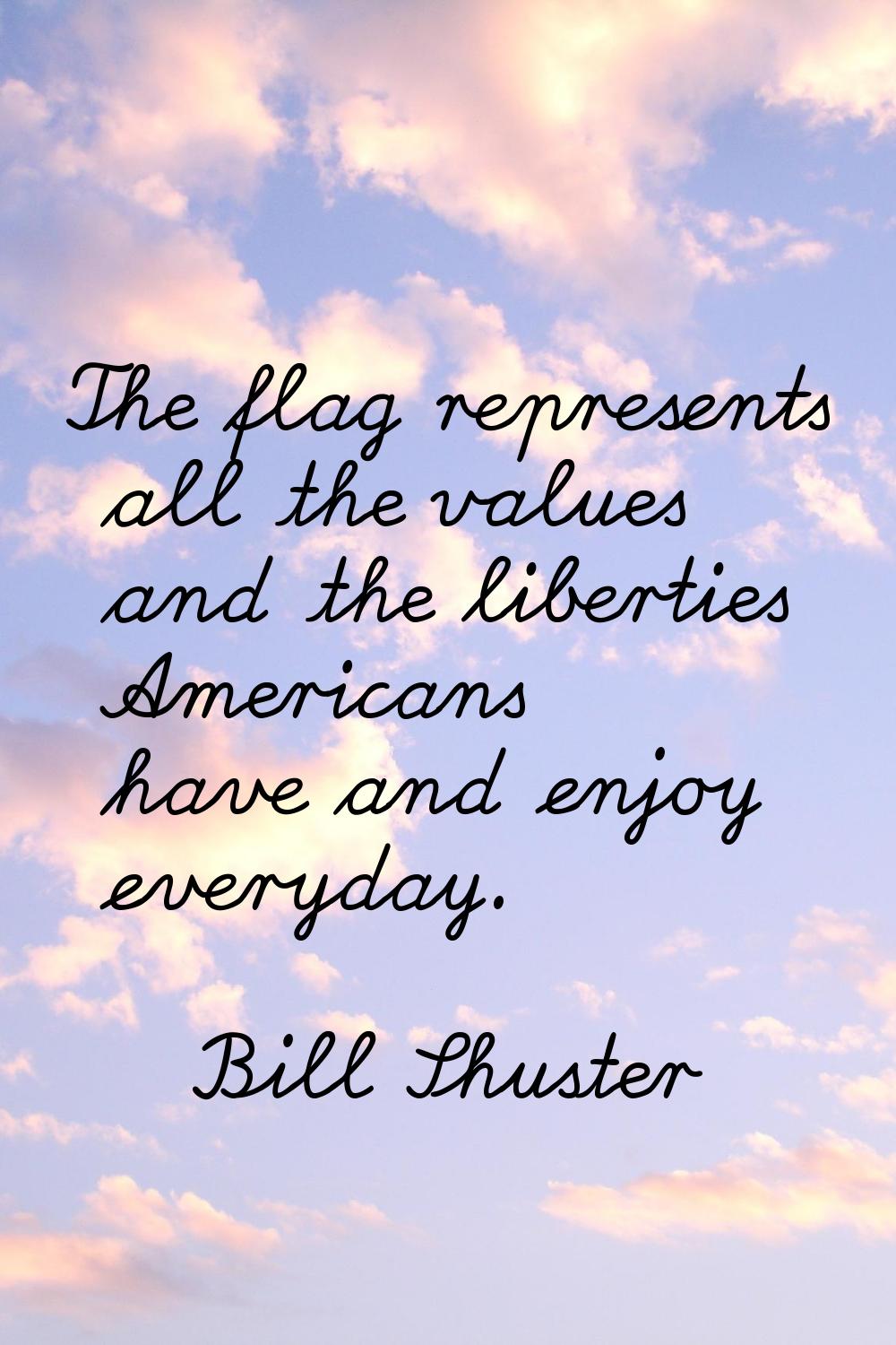 The flag represents all the values and the liberties Americans have and enjoy everyday.