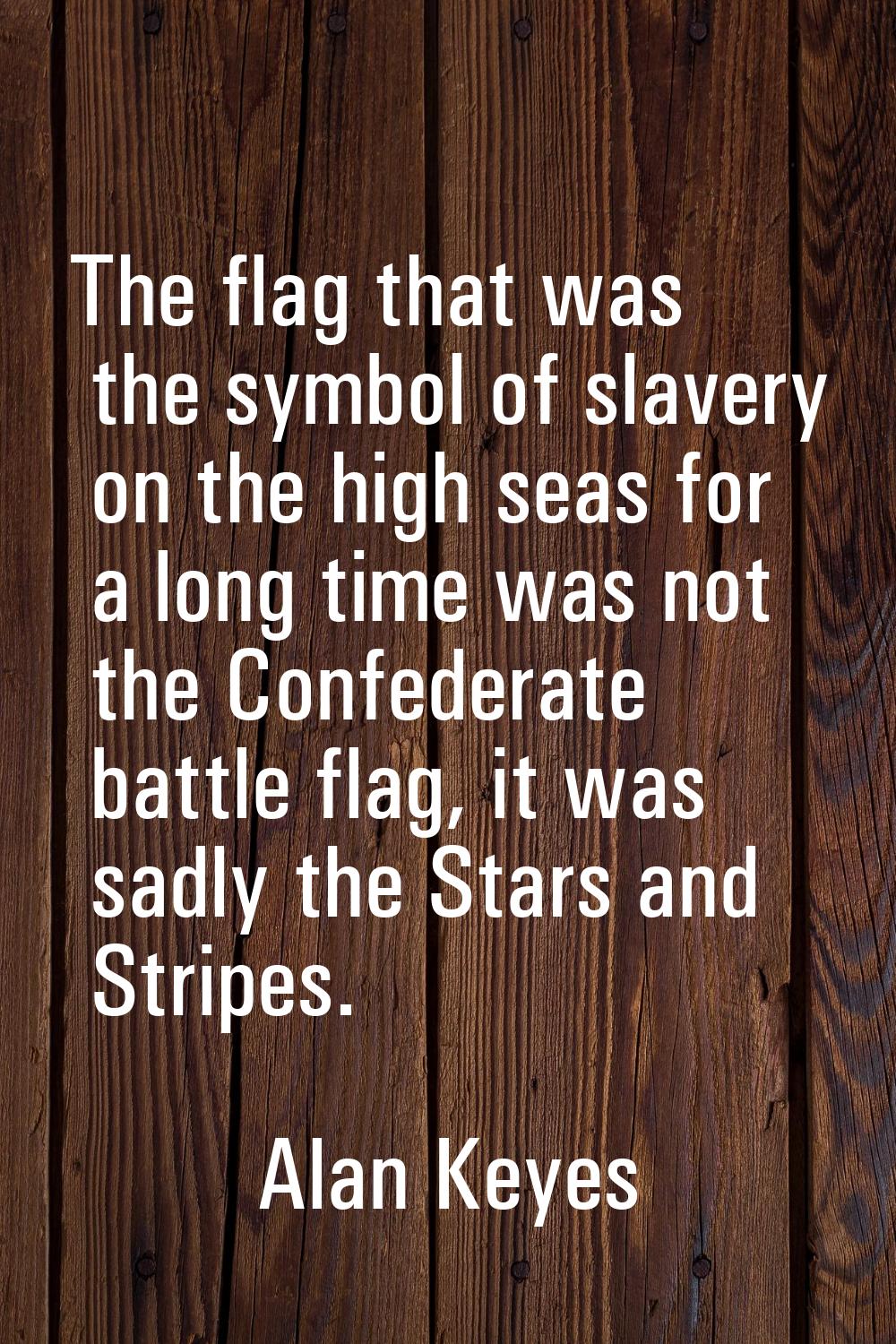 The flag that was the symbol of slavery on the high seas for a long time was not the Confederate ba