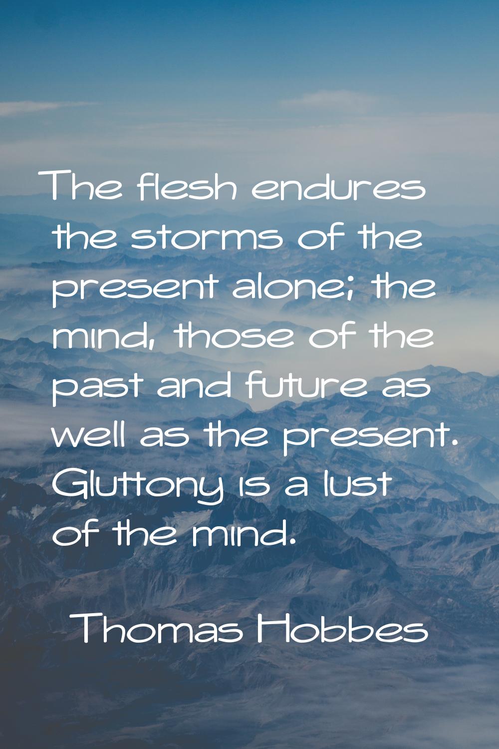 The flesh endures the storms of the present alone; the mind, those of the past and future as well a