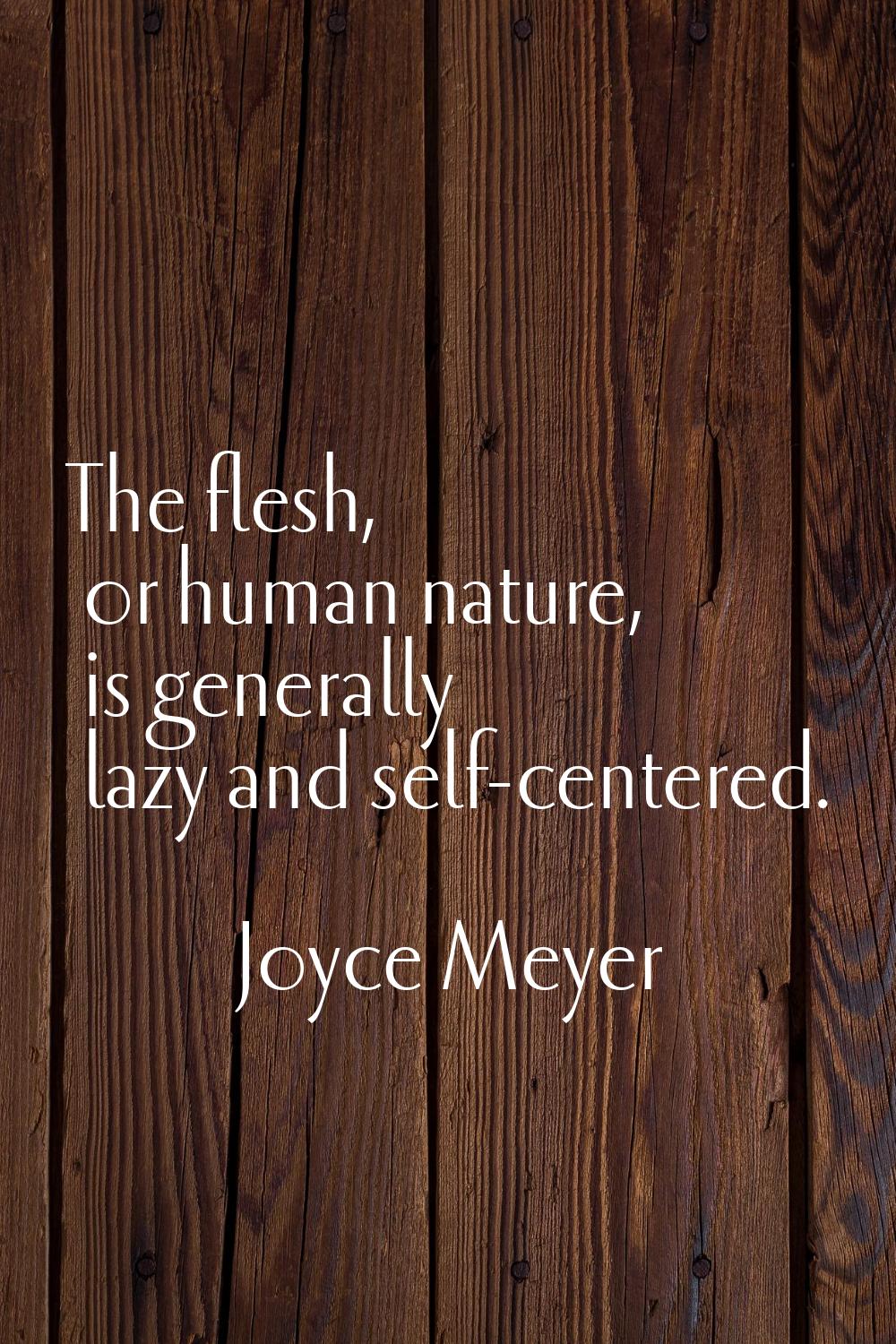 The flesh, or human nature, is generally lazy and self-centered.