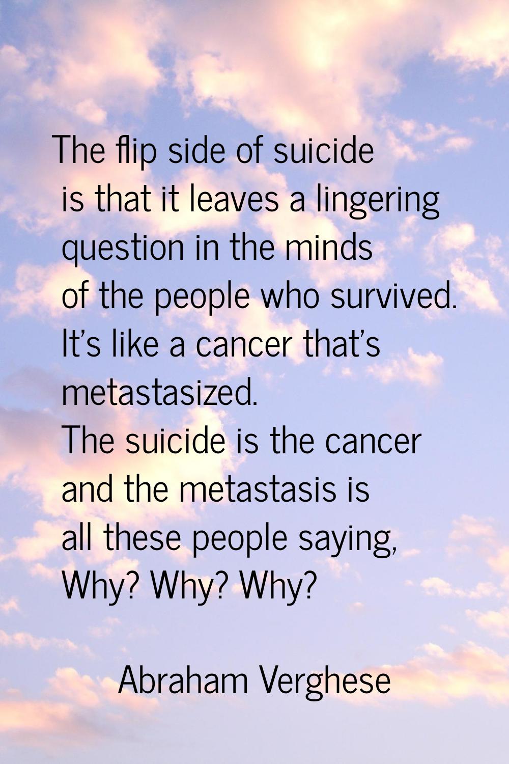 The flip side of suicide is that it leaves a lingering question in the minds of the people who surv