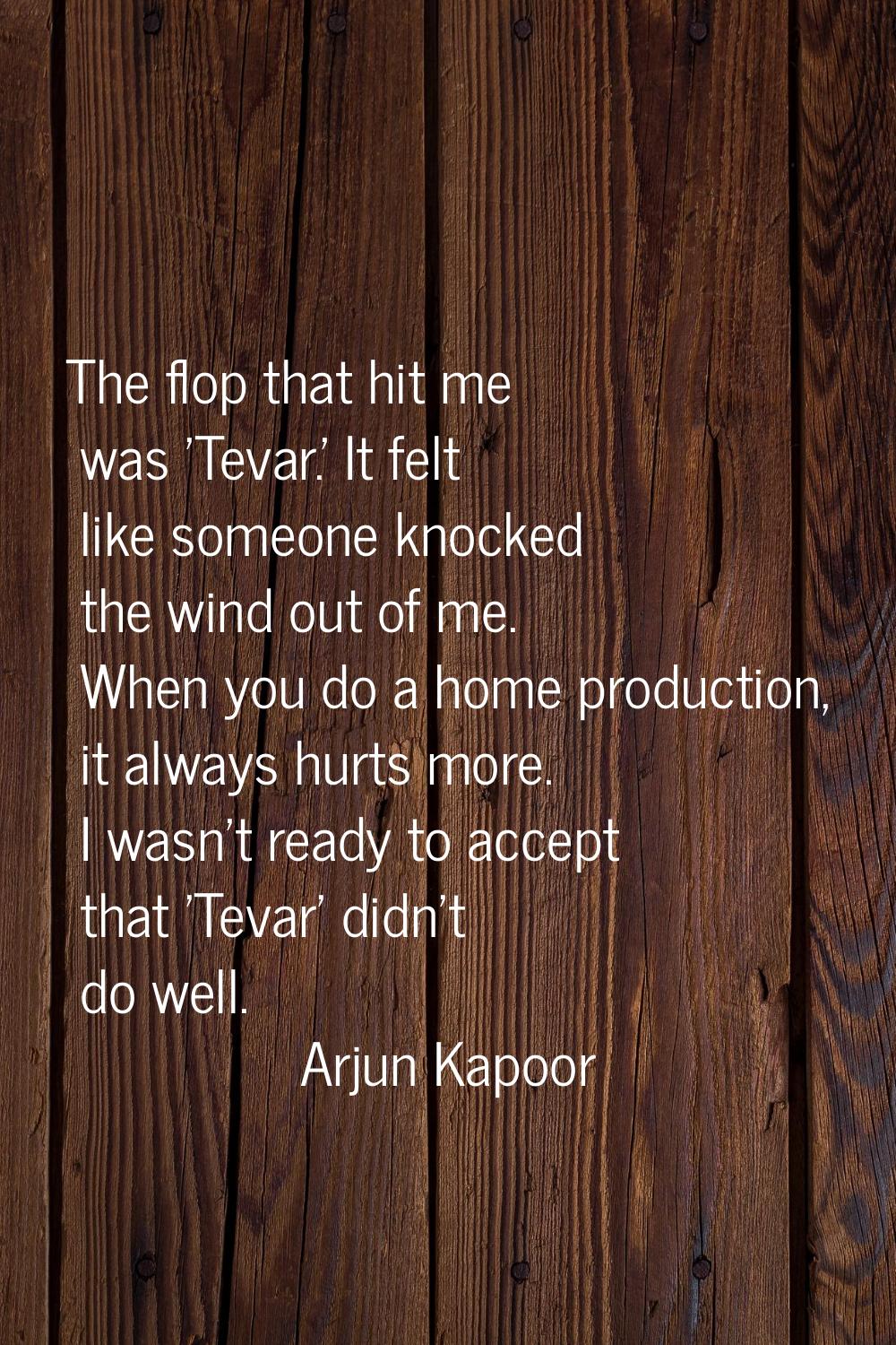 The flop that hit me was 'Tevar.' It felt like someone knocked the wind out of me. When you do a ho