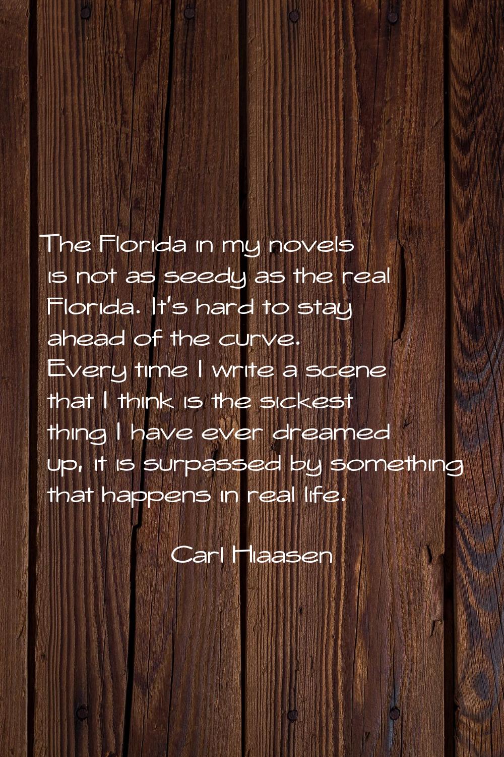 The Florida in my novels is not as seedy as the real Florida. It's hard to stay ahead of the curve.