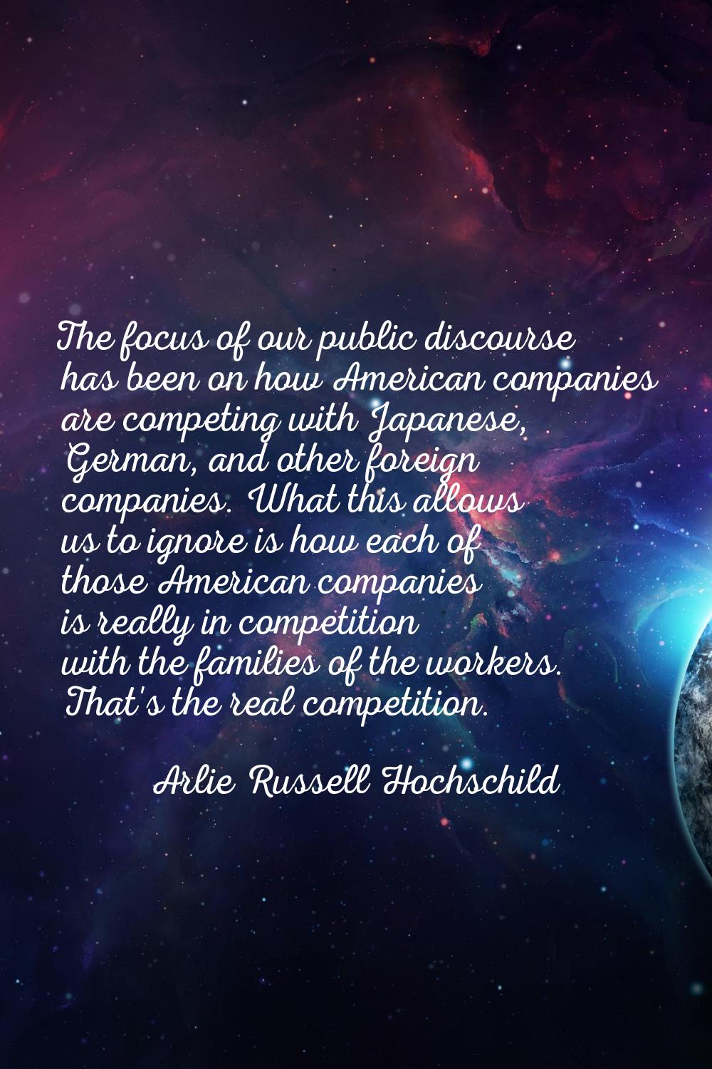 The focus of our public discourse has been on how American companies are competing with Japanese, G