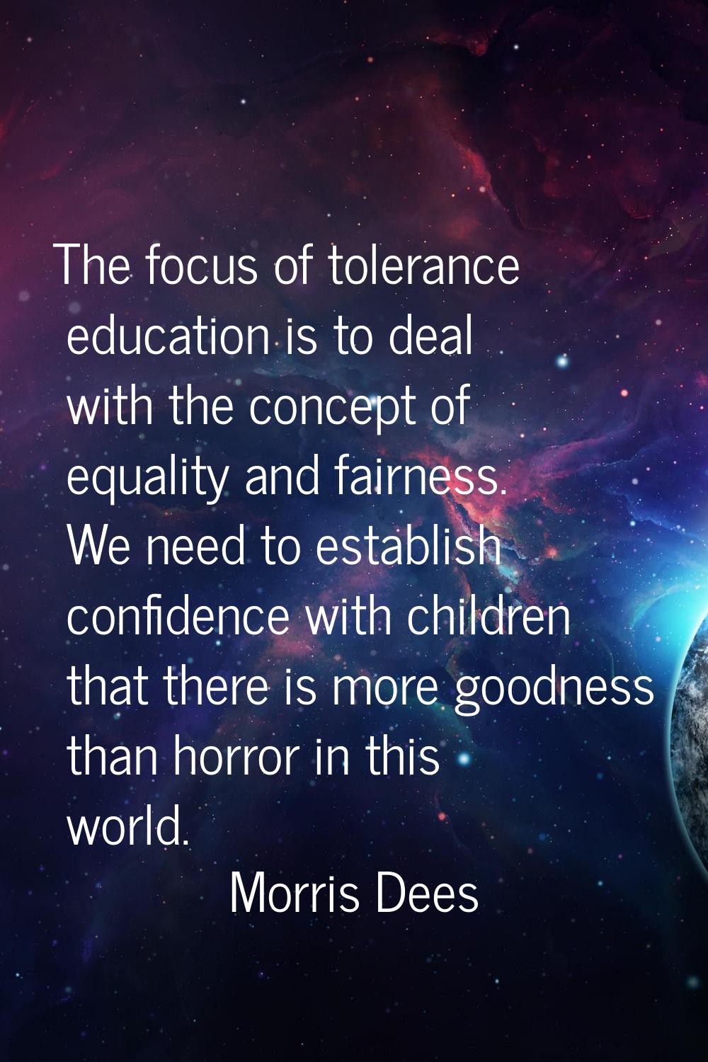 The focus of tolerance education is to deal with the concept of equality and fairness. We need to e