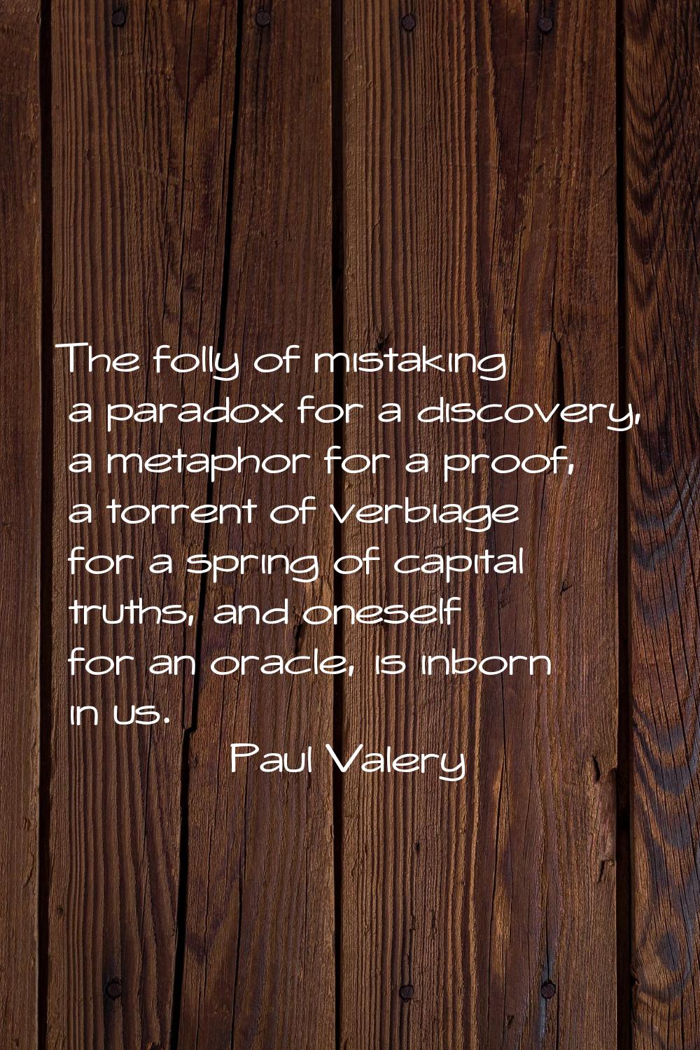 The folly of mistaking a paradox for a discovery, a metaphor for a proof, a torrent of verbiage for