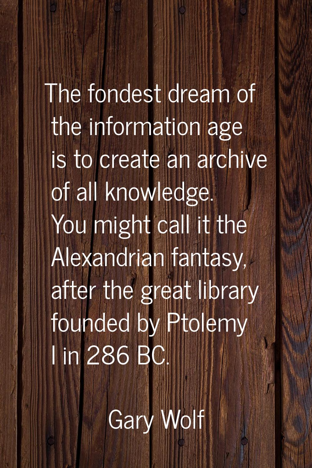 The fondest dream of the information age is to create an archive of all knowledge. You might call i