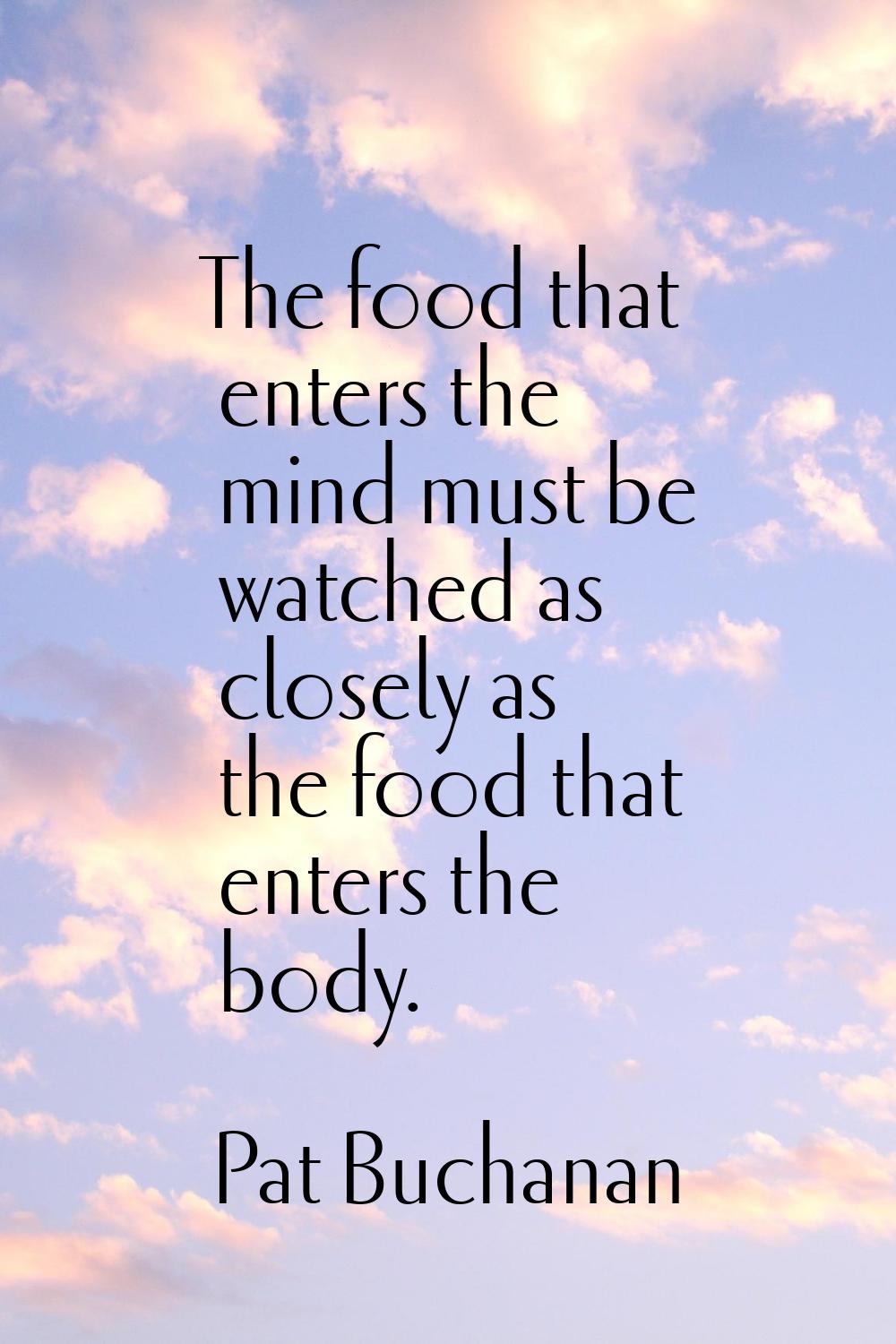 The food that enters the mind must be watched as closely as the food that enters the body.