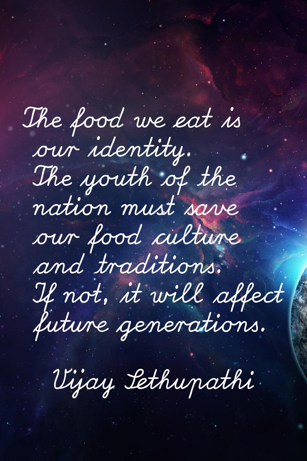 The food we eat is our identity. The youth of the nation must save our food culture and traditions.