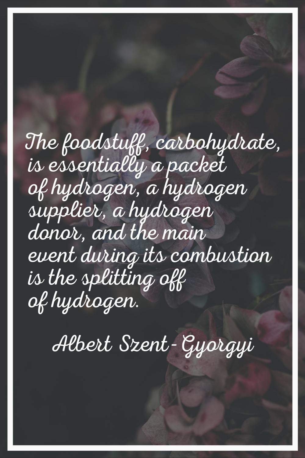 The foodstuff, carbohydrate, is essentially a packet of hydrogen, a hydrogen supplier, a hydrogen d