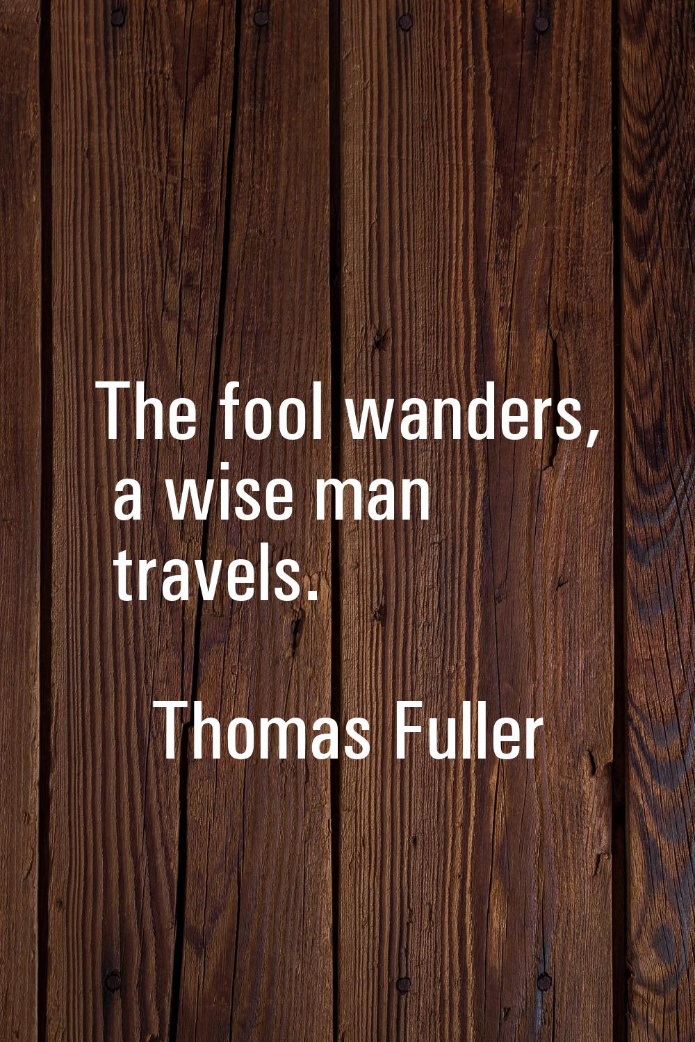 The fool wanders, a wise man travels.