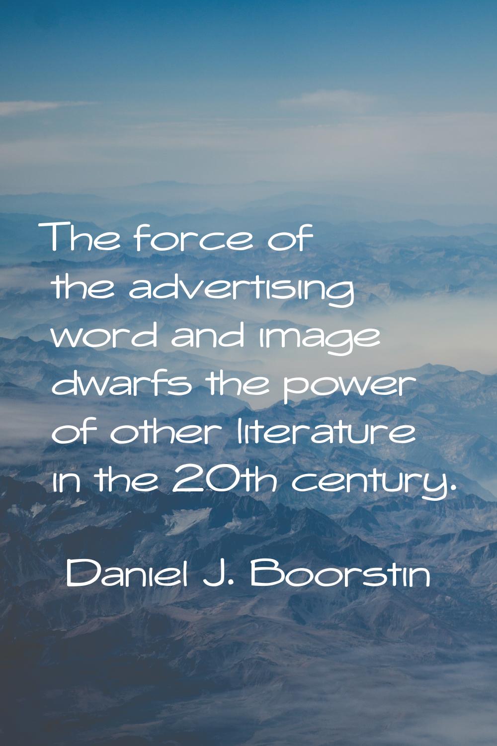 The force of the advertising word and image dwarfs the power of other literature in the 20th centur